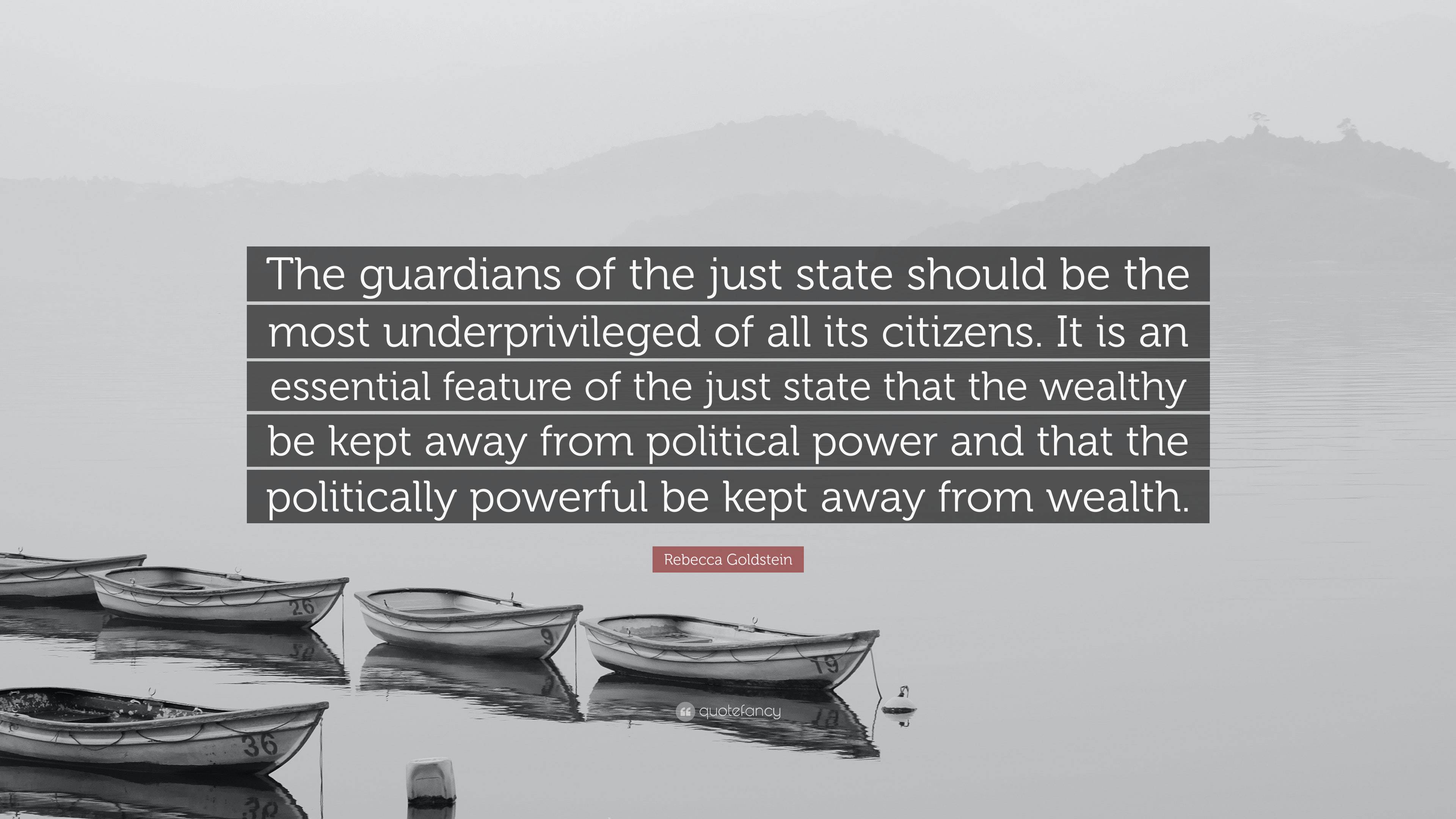 Rebecca Goldstein Quote: “The guardians of the just state should be the ...