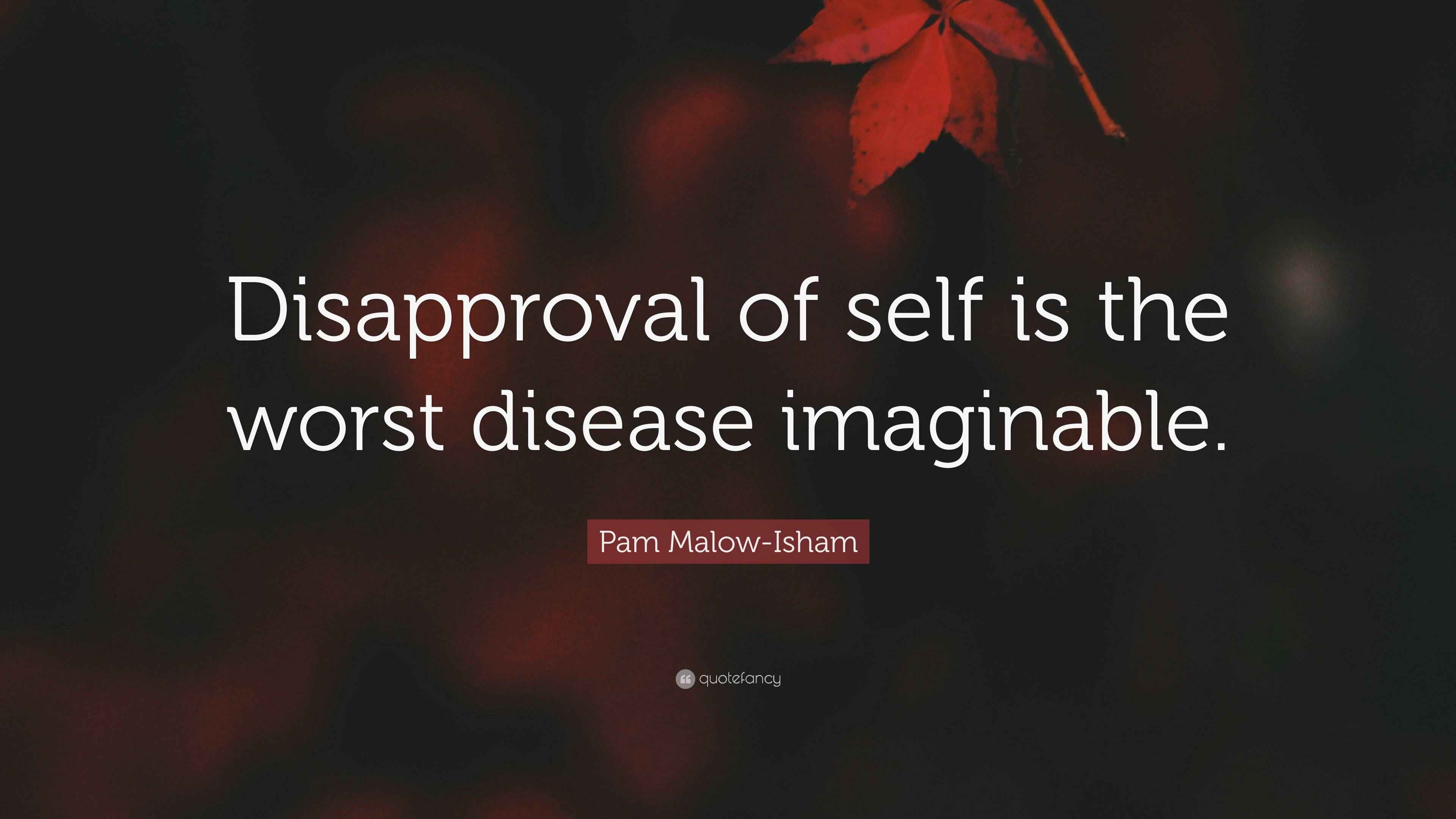 Pam MalowIsham Quote “Disapproval of self is the worst disease