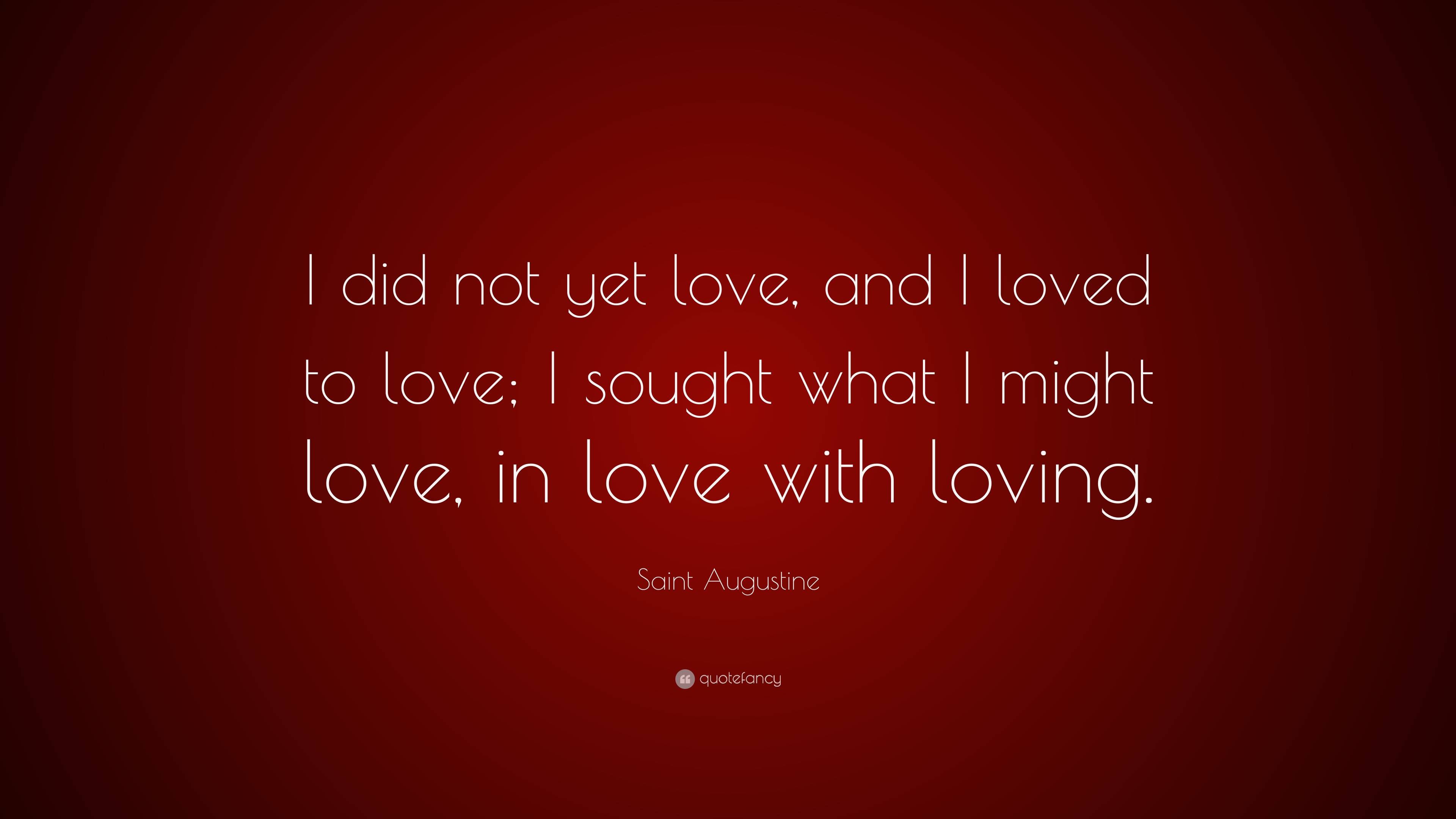 Saint Augustine Quote: “I did not yet love, and I loved to love; I ...