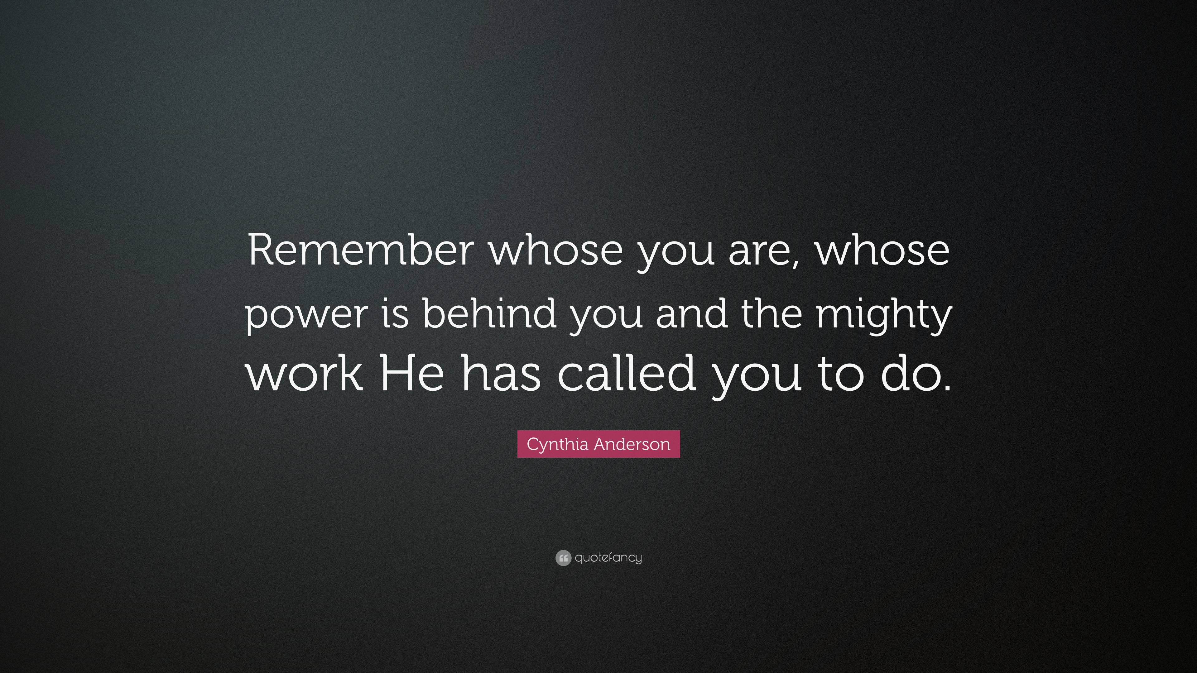 Cynthia Anderson Quote: “Remember whose you are, whose power is behind ...