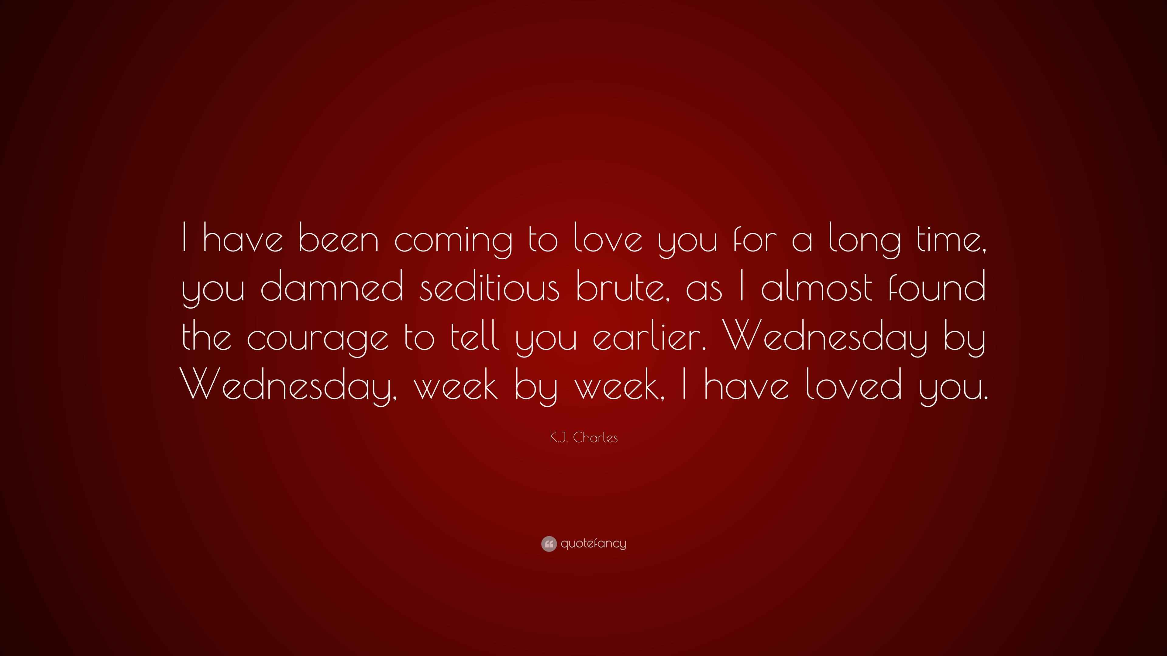 K.J. Charles Quote: “I have been coming to love you for a long time, you  damned seditious brute, as I almost found the courage to tell you...”, image size:3840x2160