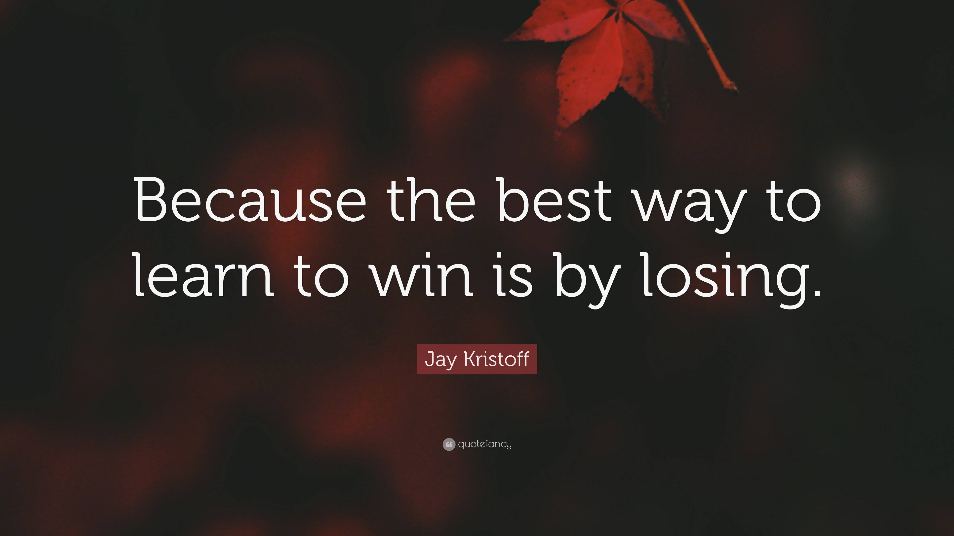 Jay Kristoff Quote: “Because the best way to learn to win is by losing.”