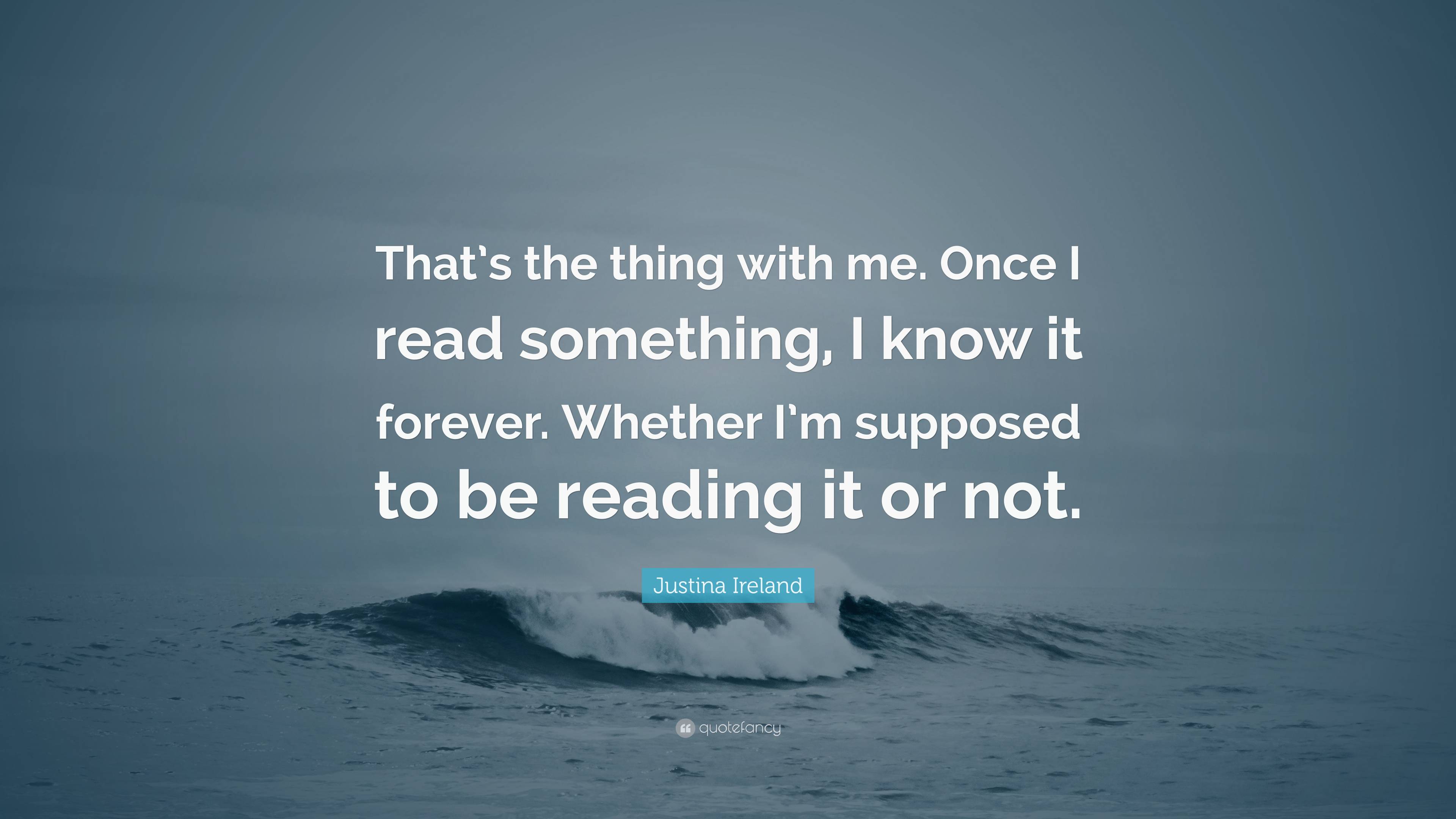 Justina Ireland Quote: “That’s the thing with me. Once I read something ...