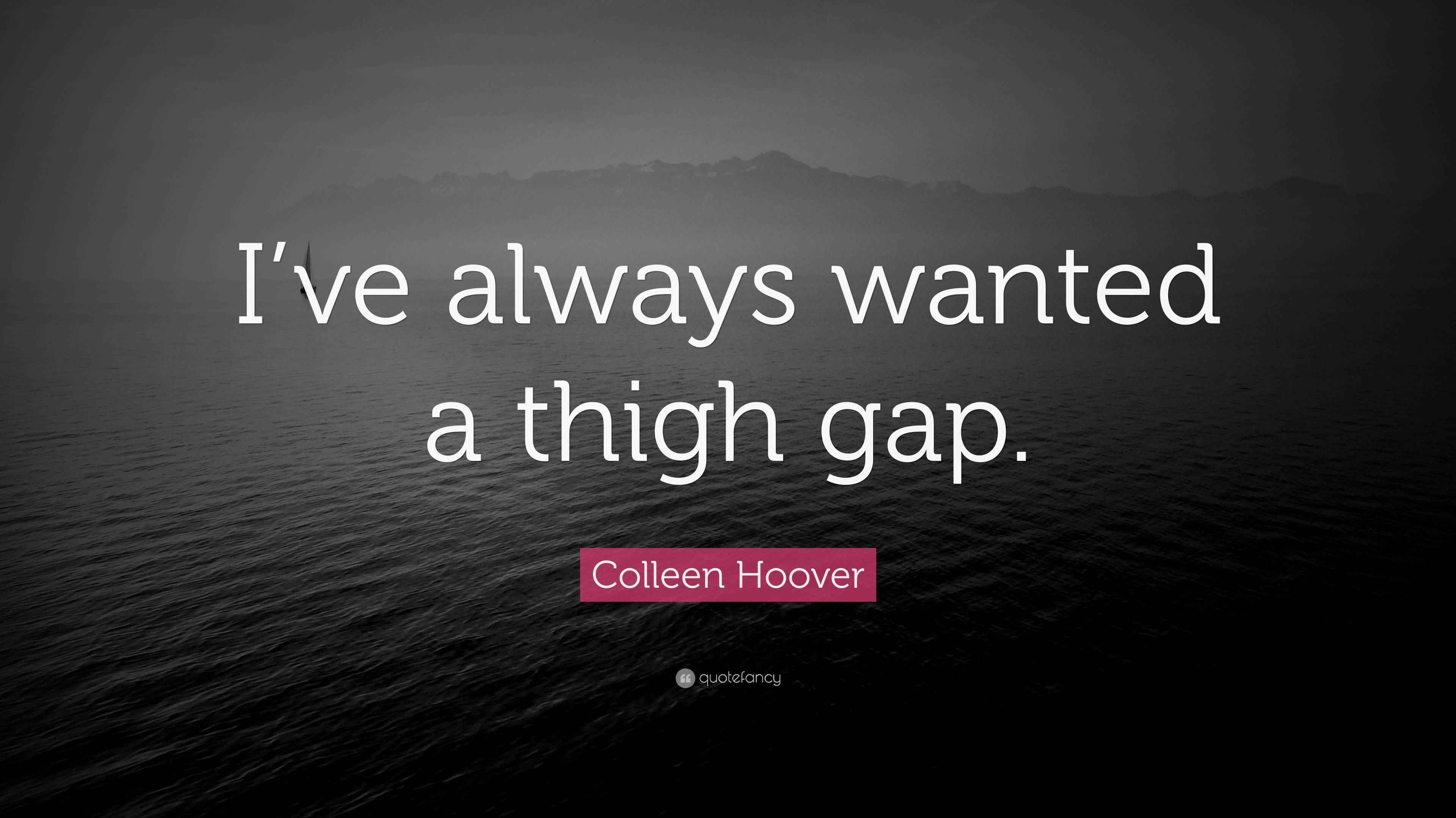Colleen Hoover Quote “I’ve always wanted a thigh gap.”