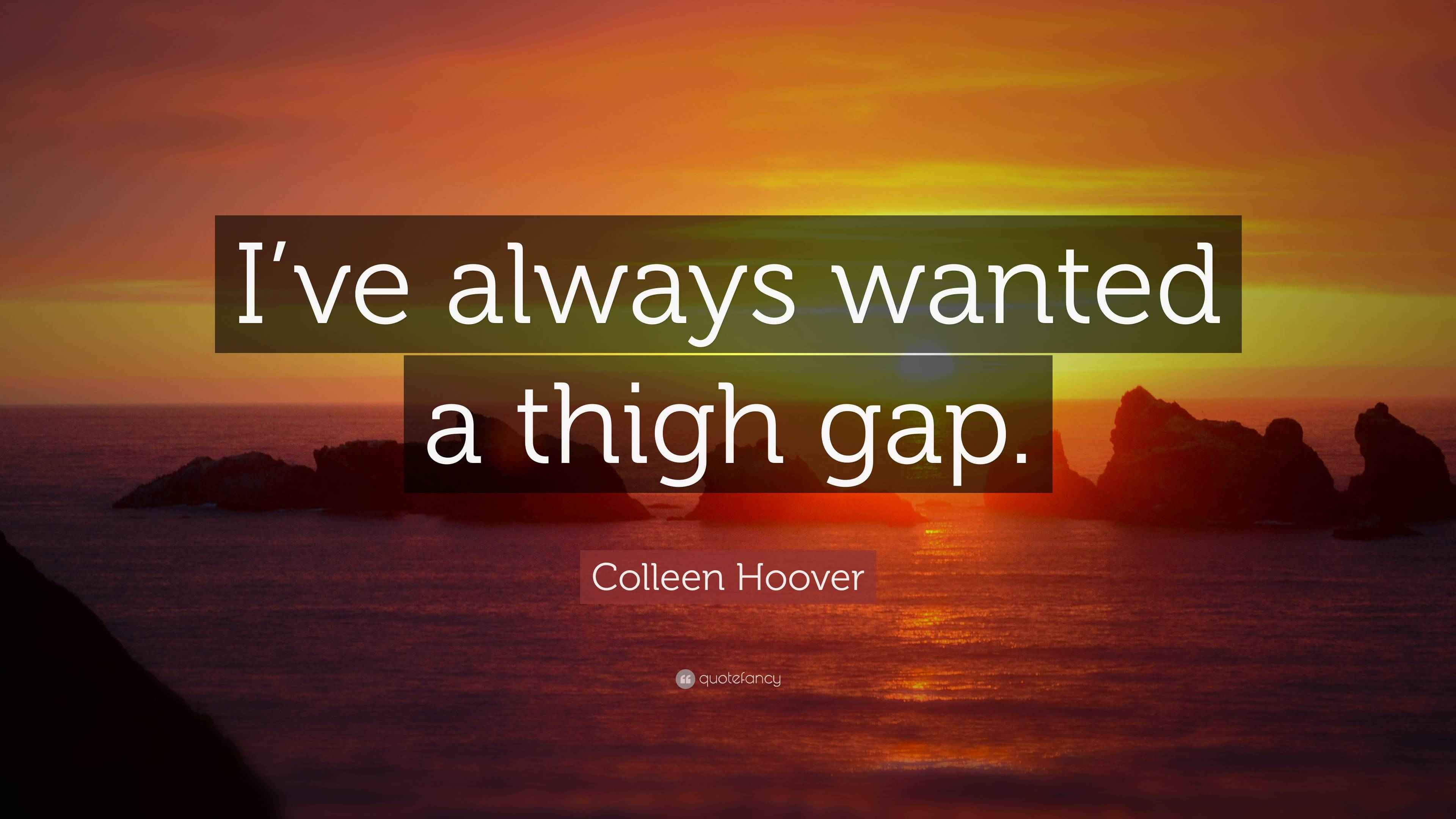 Colleen Hoover Quote “I’ve always wanted a thigh gap.”