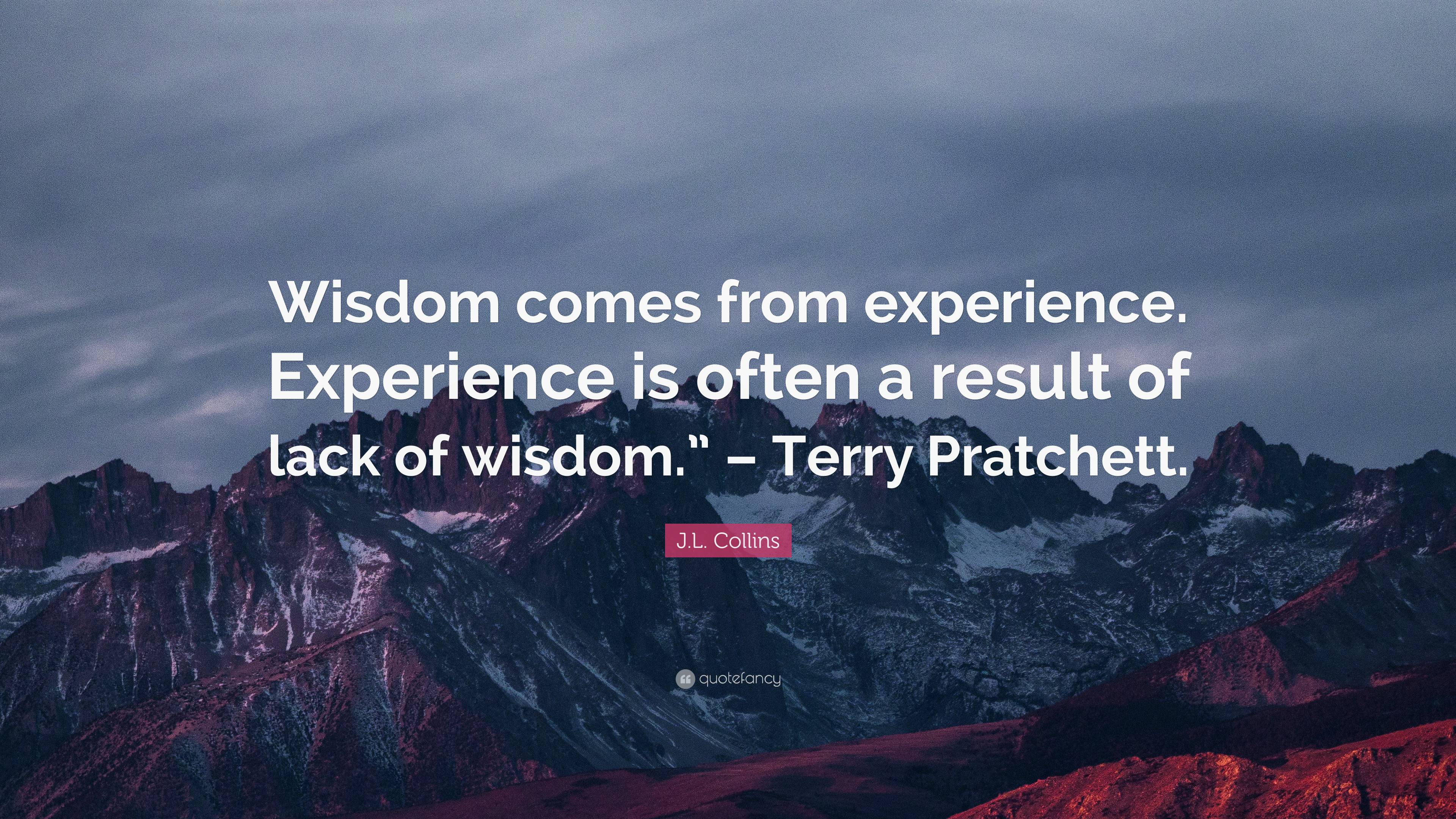 J.L. Collins Quote: “Wisdom comes from experience. Experience is often ...