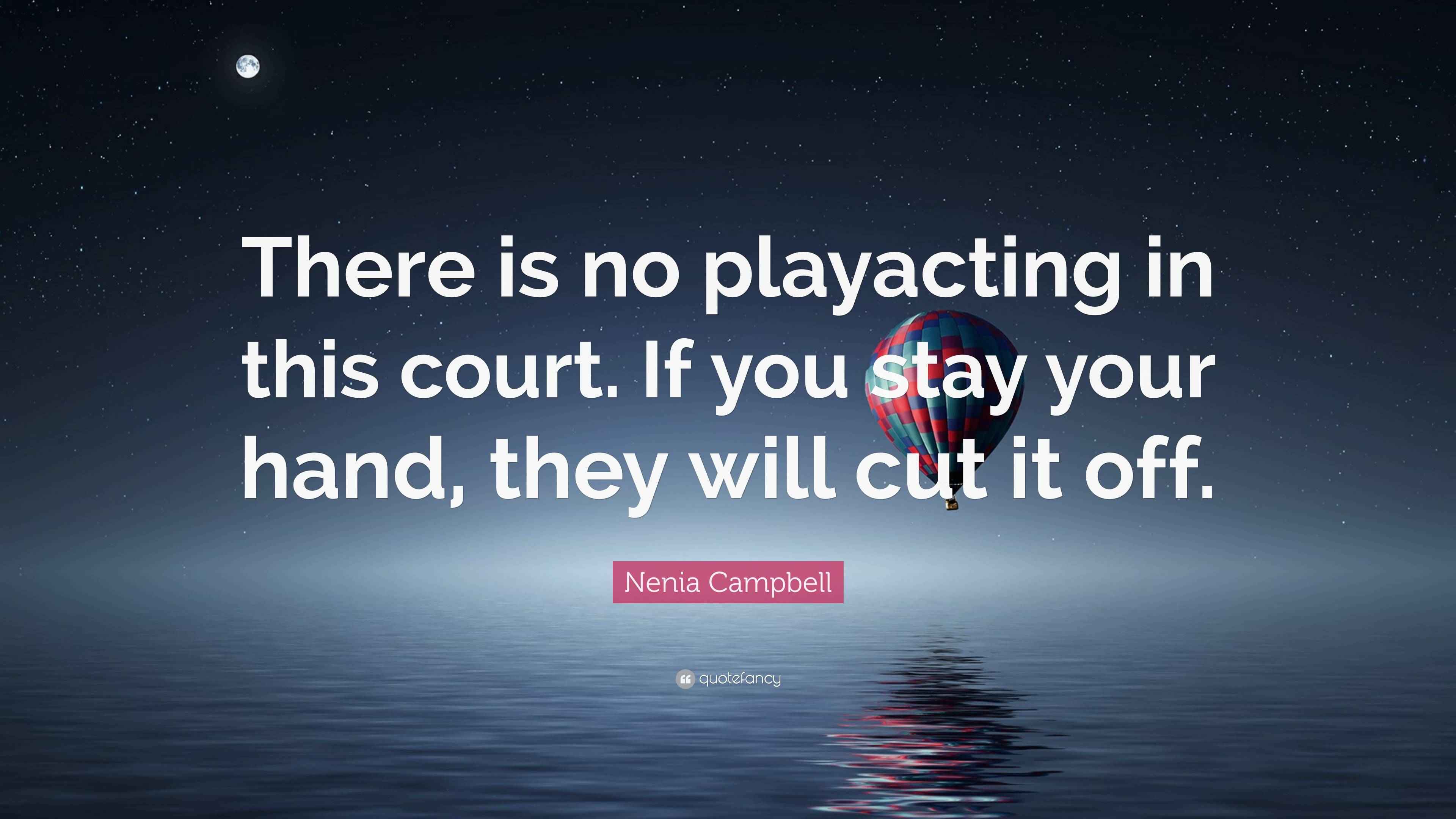 Nenia Campbell Quote “There is no playacting in this court. If you