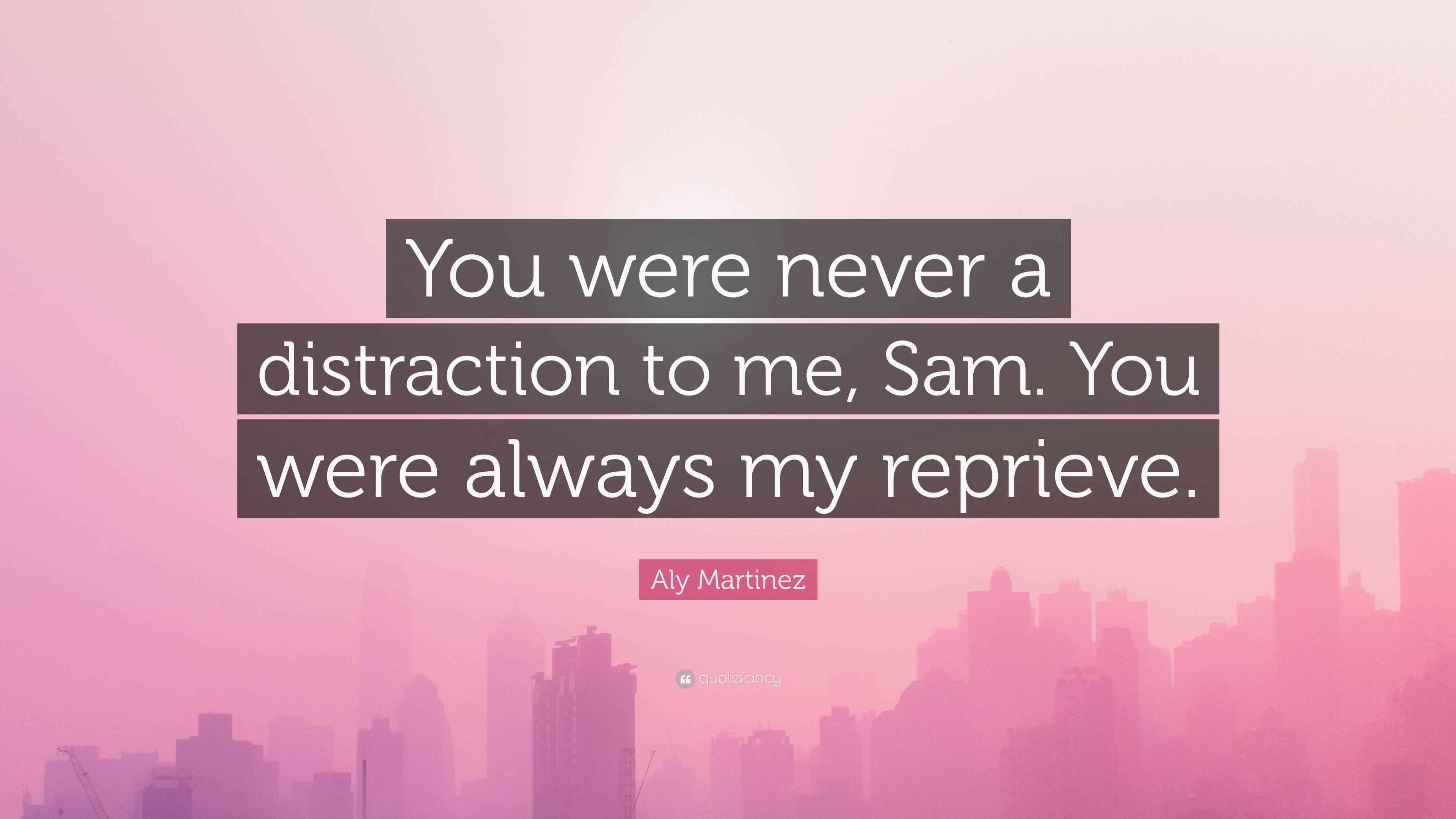 Aly Martinez Quote: “You were never a distraction to me, Sam. You were ...