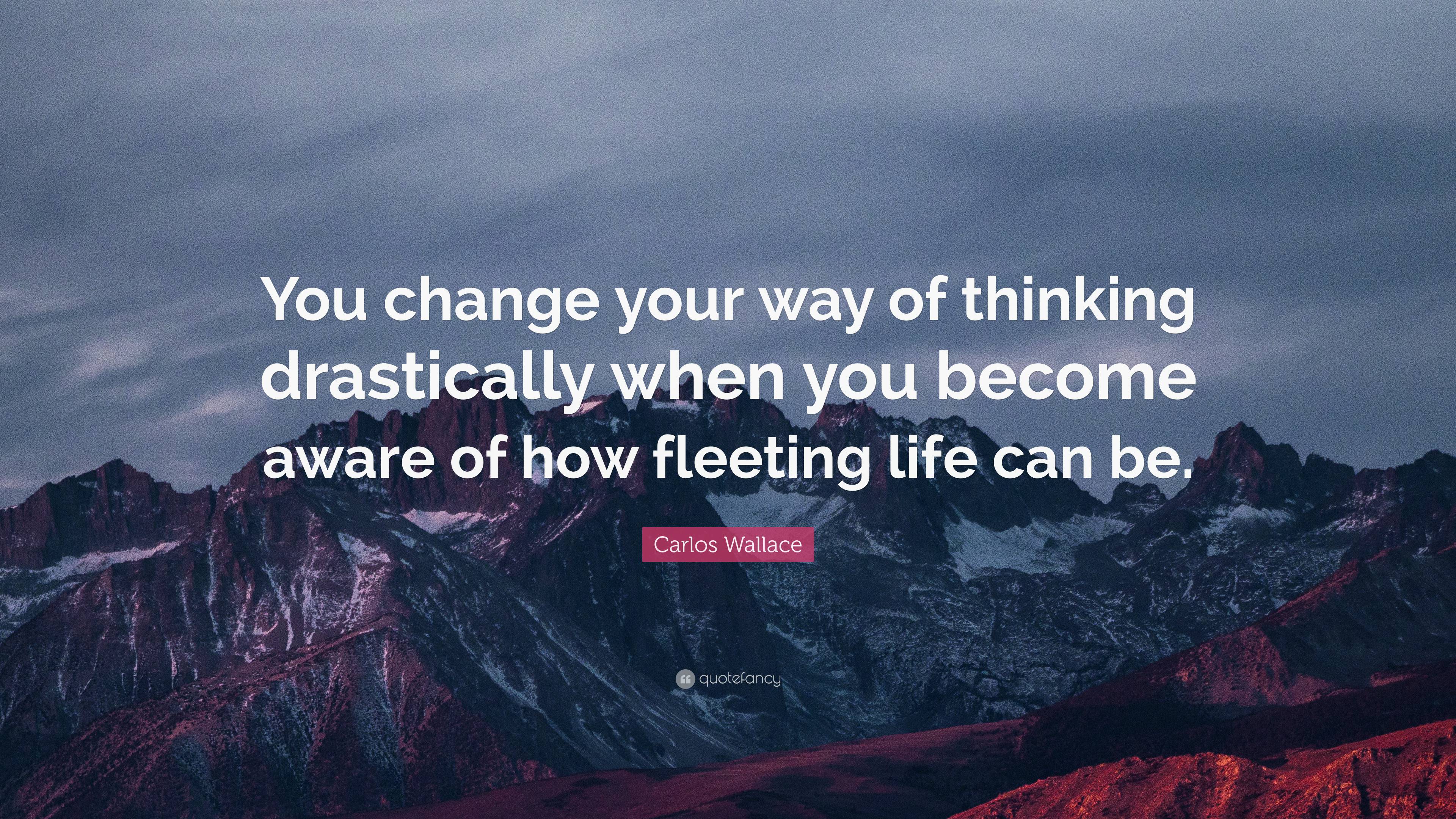 Carlos Wallace Quote: “You change your way of thinking drastically when ...