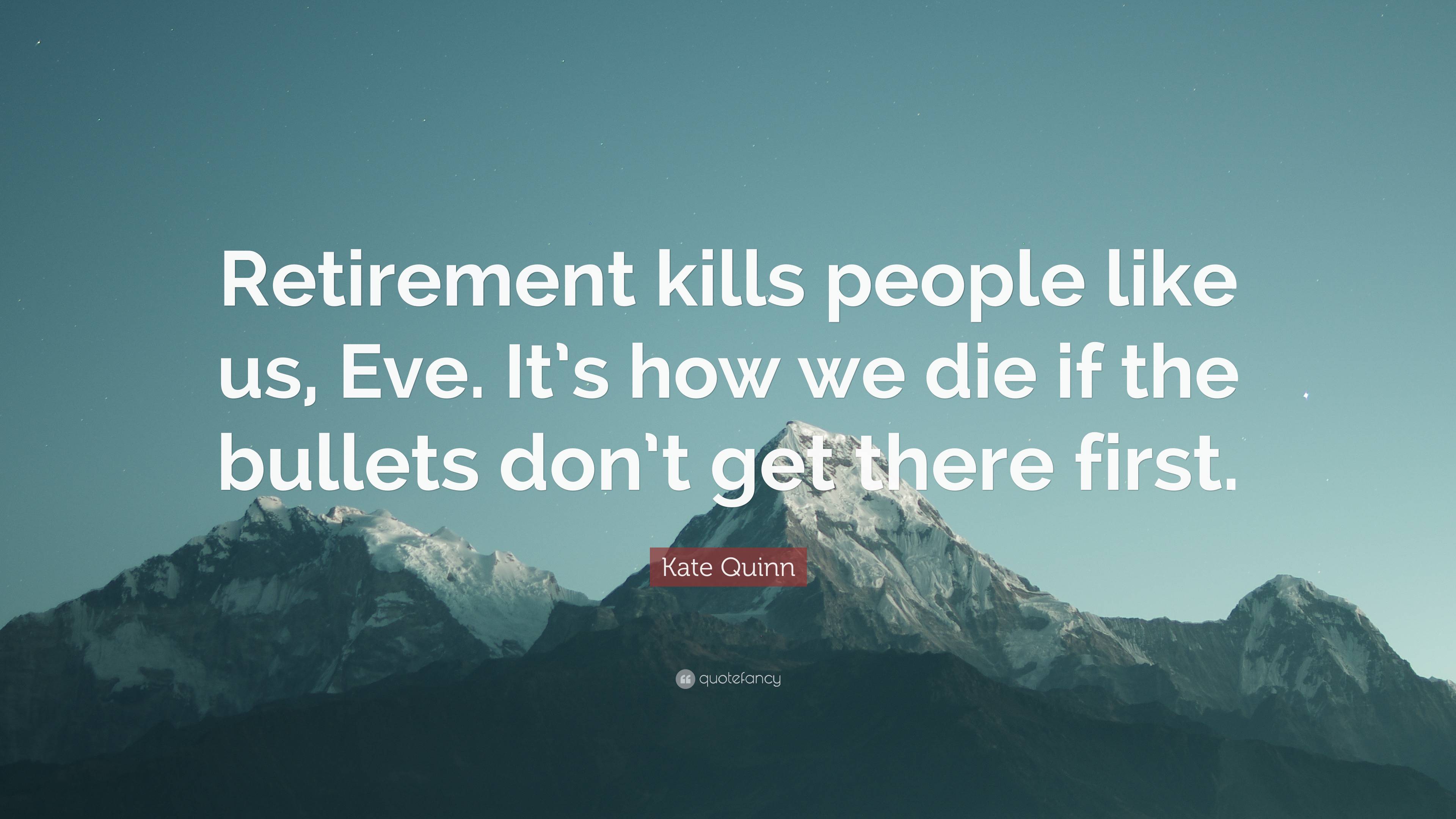 Kate Quinn Quote: “Retirement kills people like us, Eve. It’s how we ...