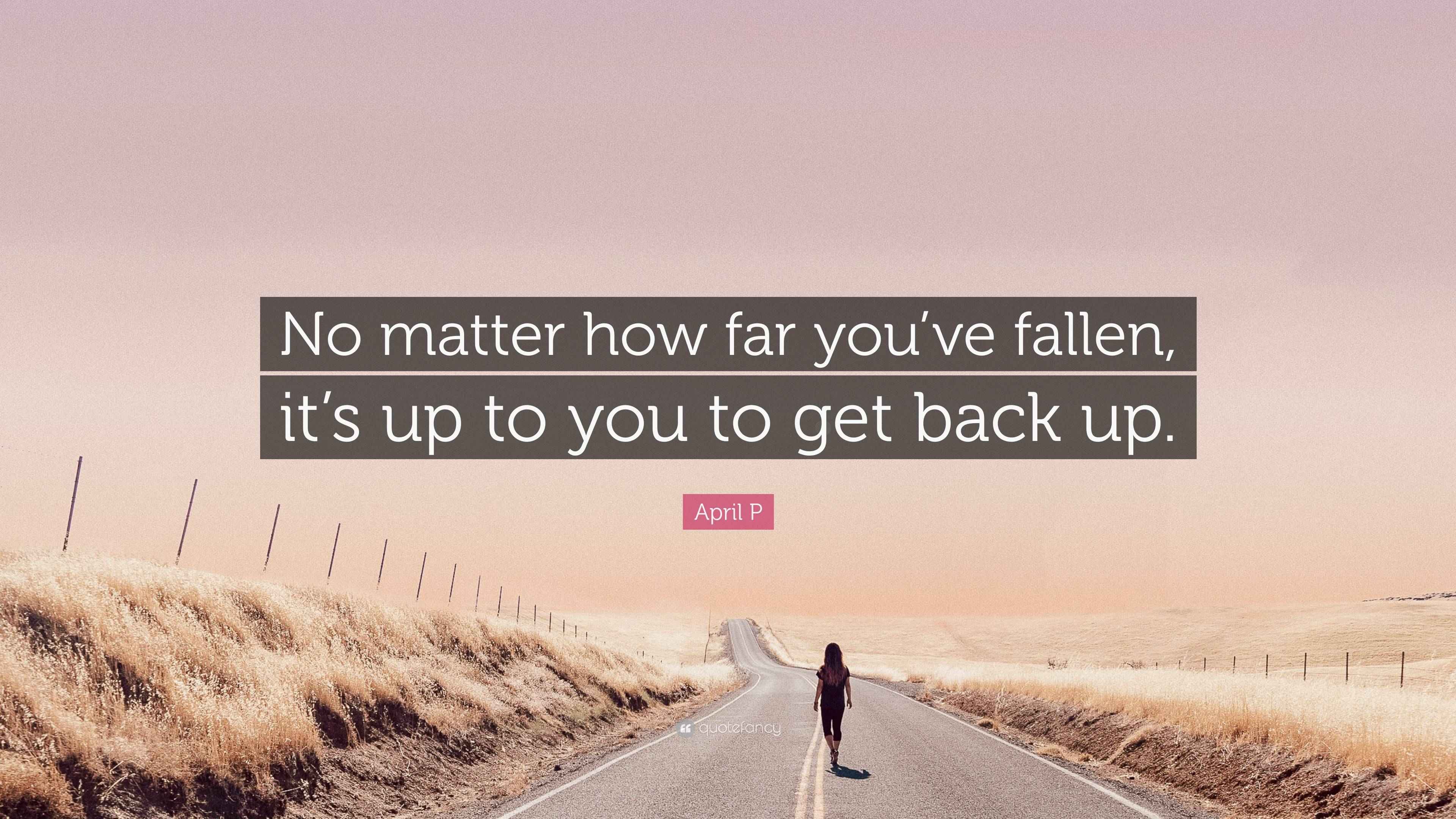 April P Quote “No matter how far you’ve fallen, it’s up to you to get