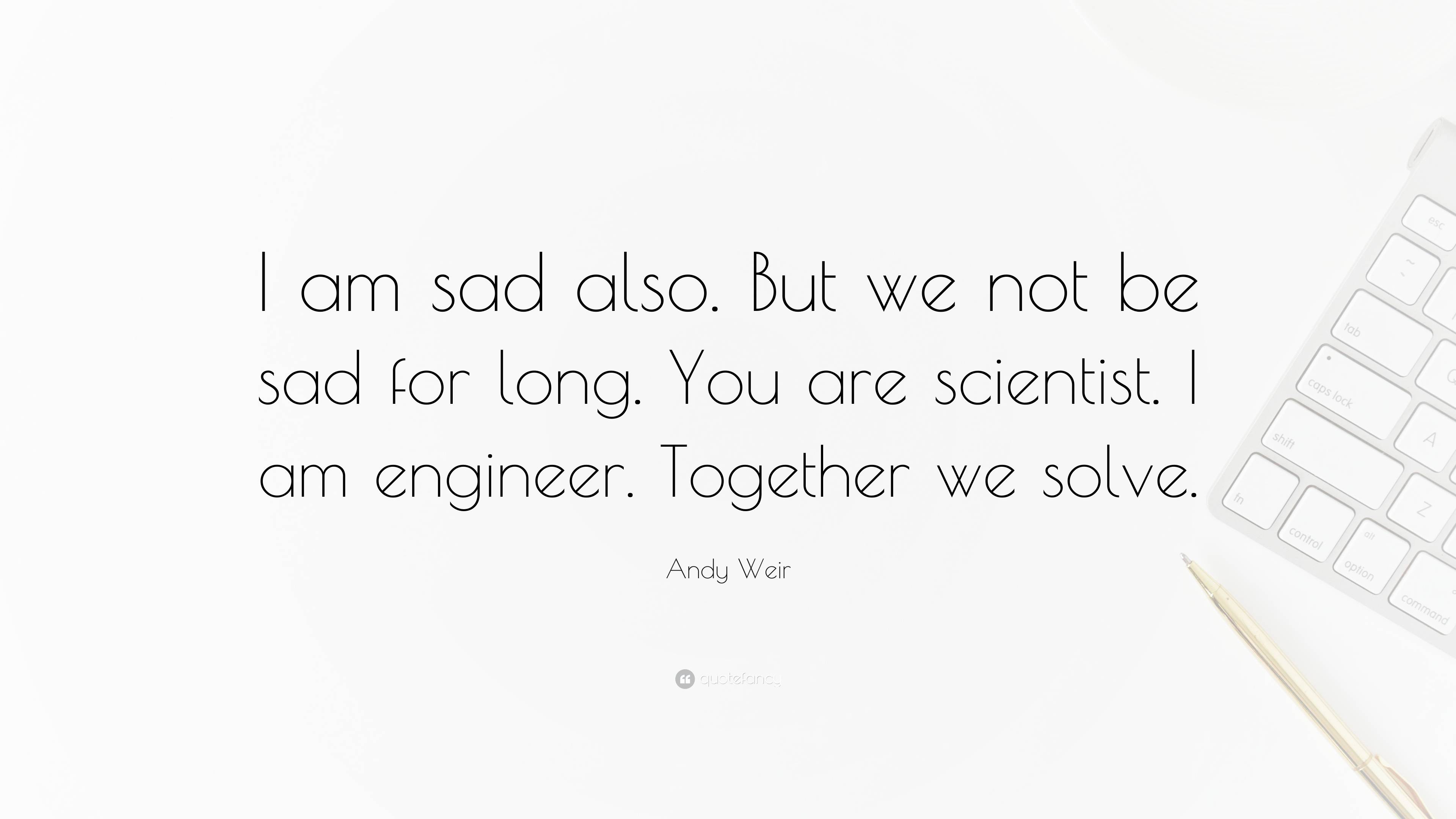 Andy Weir Quote: “I Am Sad Also. But We Not Be Sad For Long. You Are ...