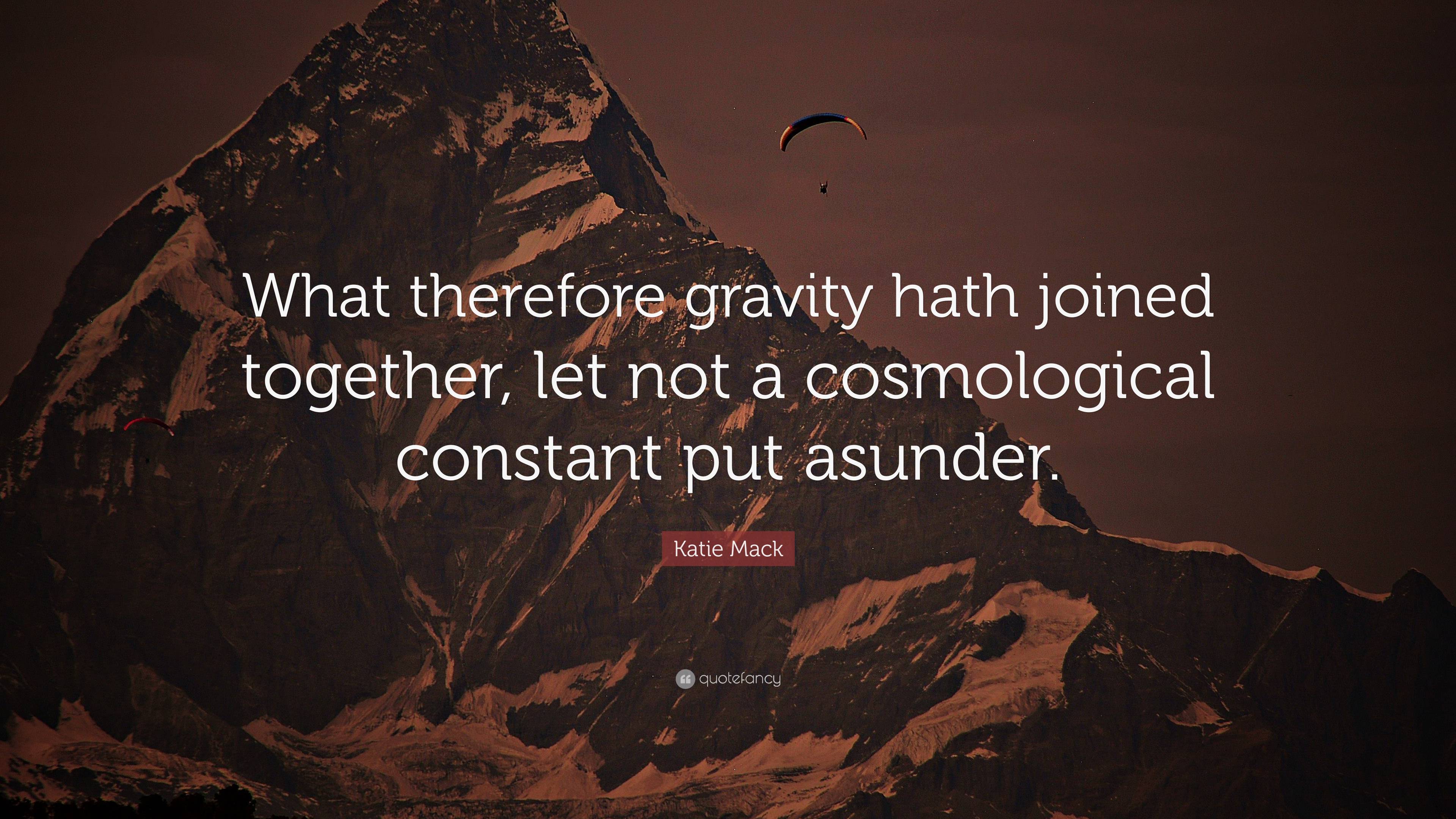 Katie Mack Quote: “What therefore gravity hath joined together, let not ...