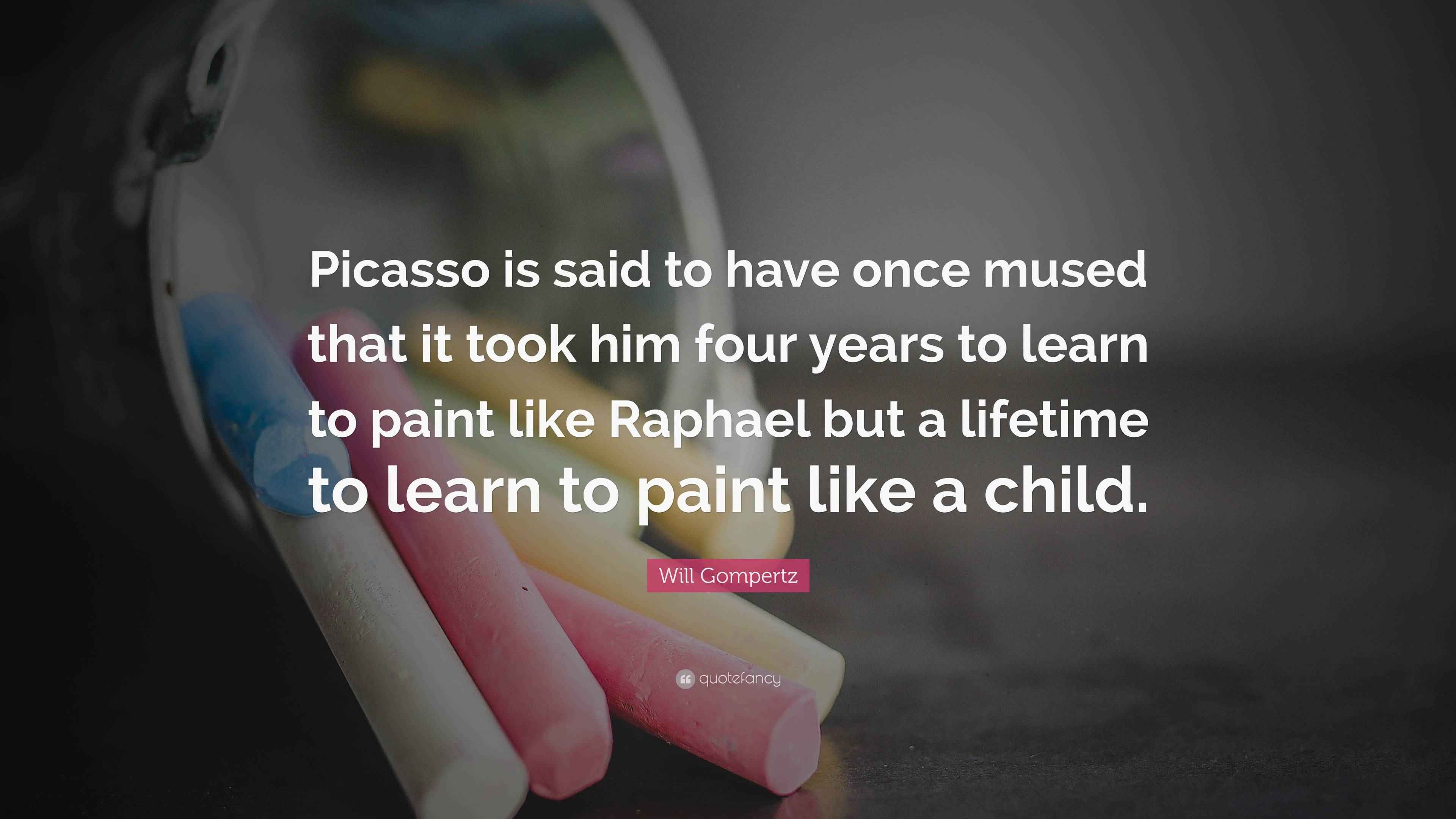 Will Gompertz Quote “Picasso is said to have once mused that it took