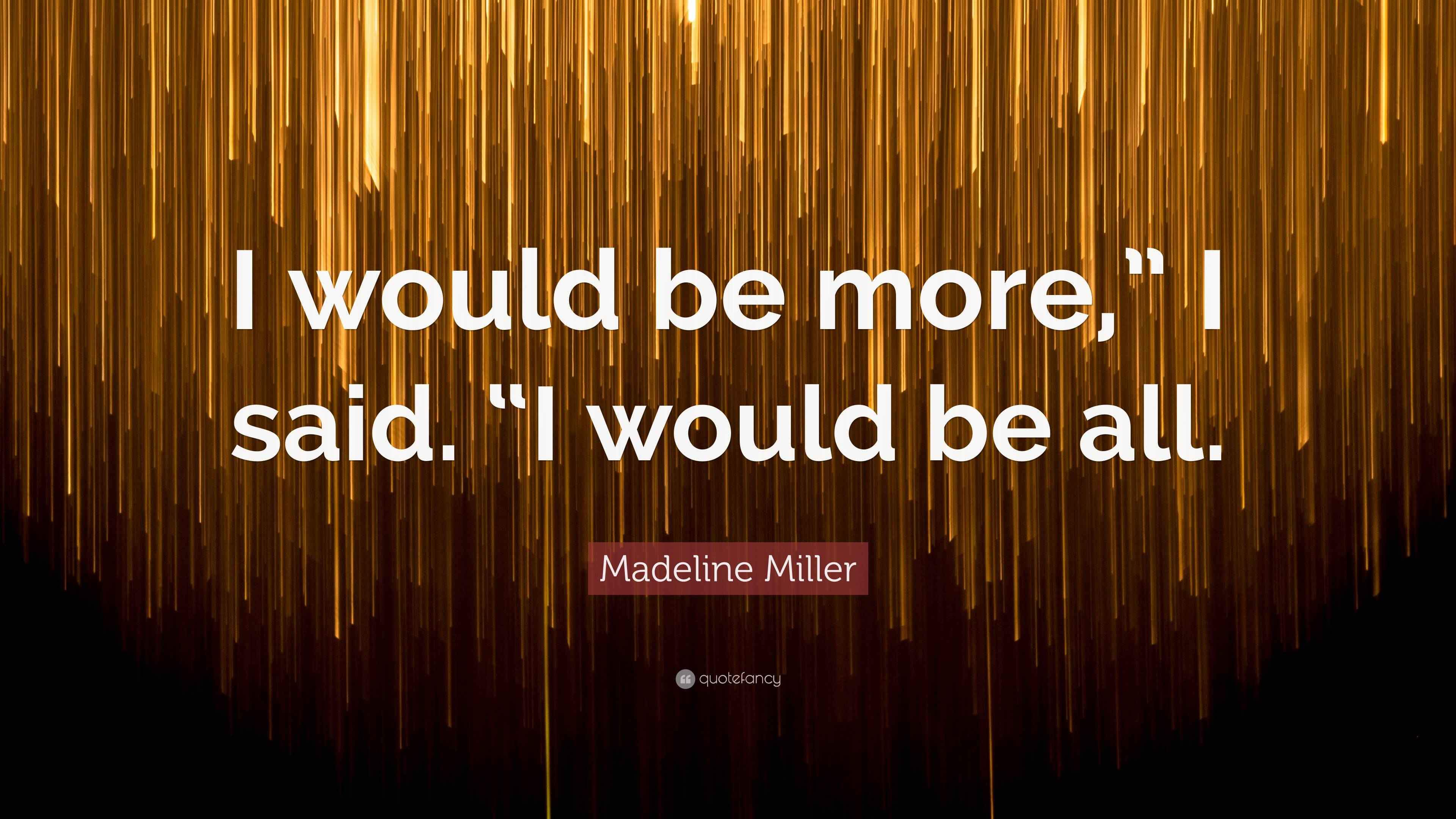 Madeline Miller Quote “I would be more,” I said. “I would be all.”