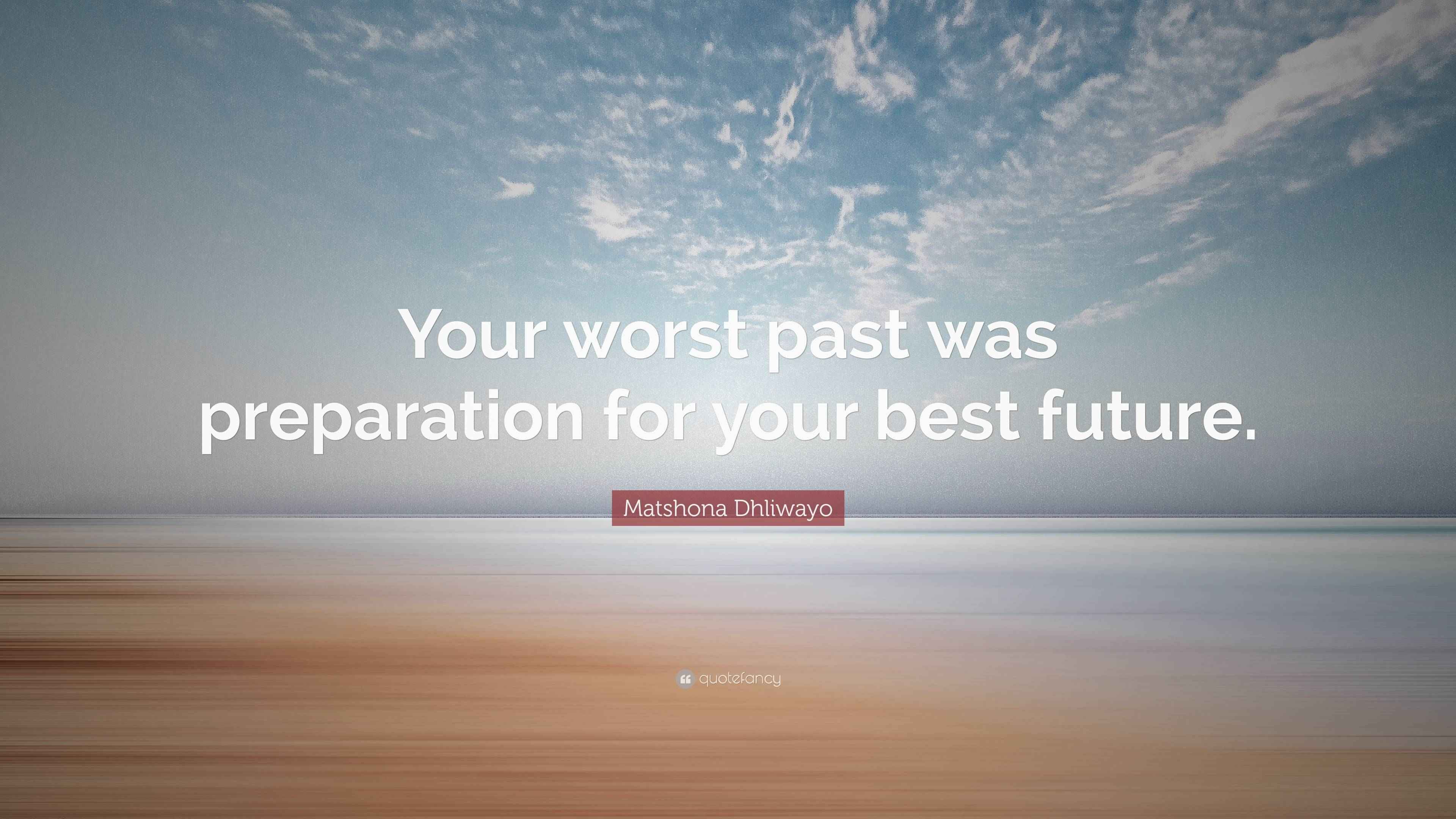 Matshona Dhliwayo Quote: “Your worst past was preparation for your best ...