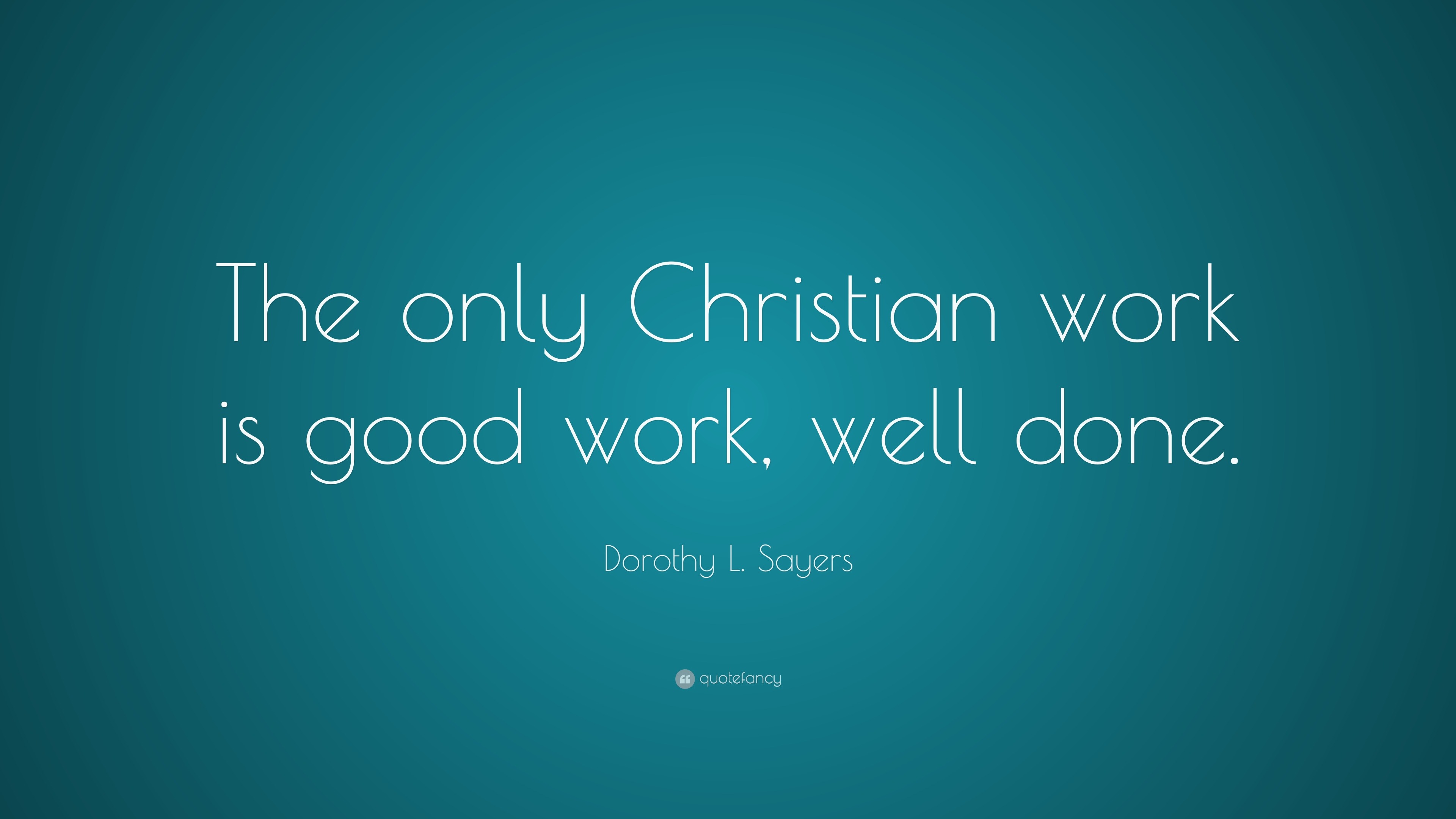 Dorothy L. Sayers Quote “The only Christian work is good work, well done.”