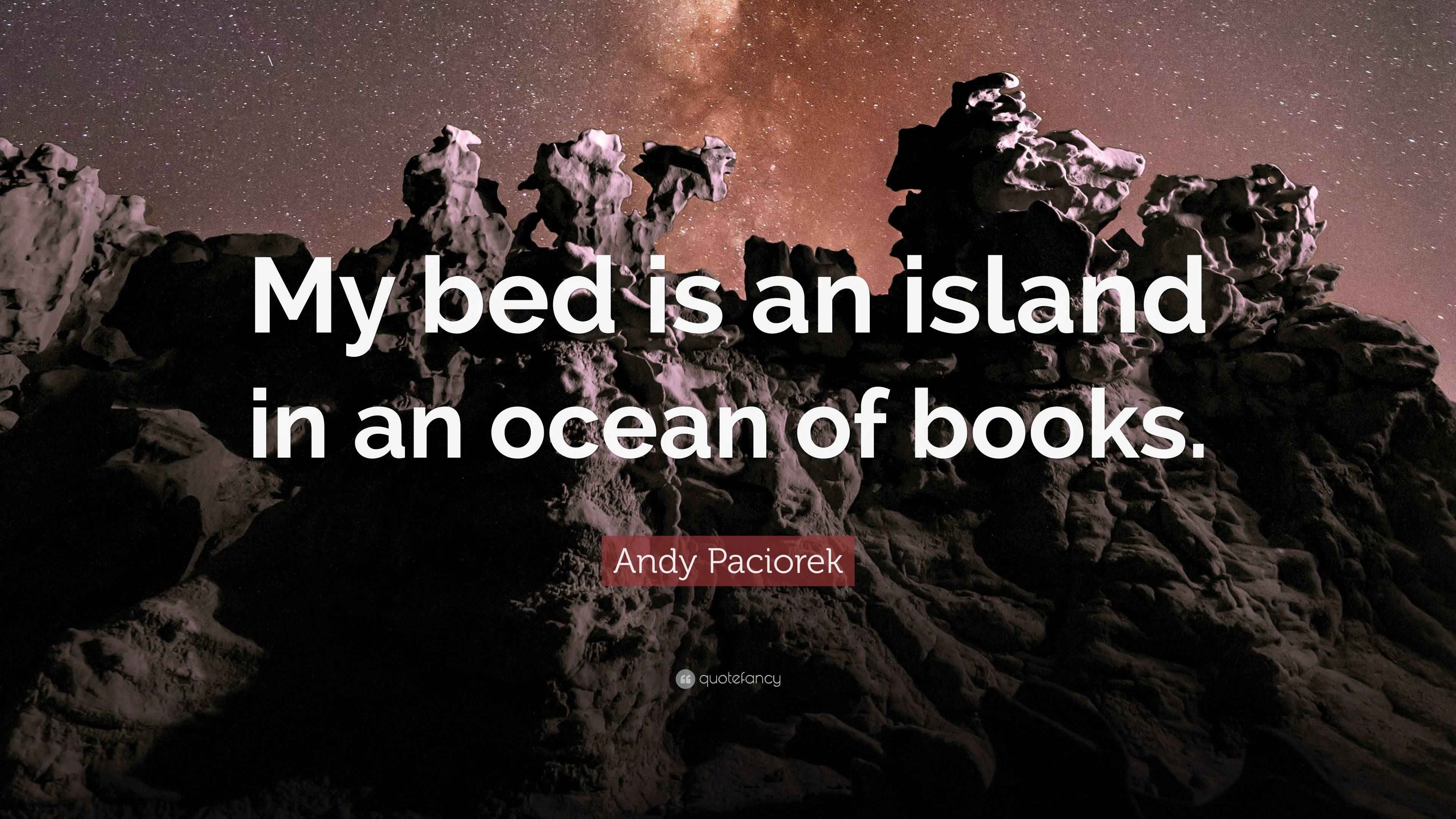 Andy Paciorek Quote “My bed is an island in an ocean of books.”