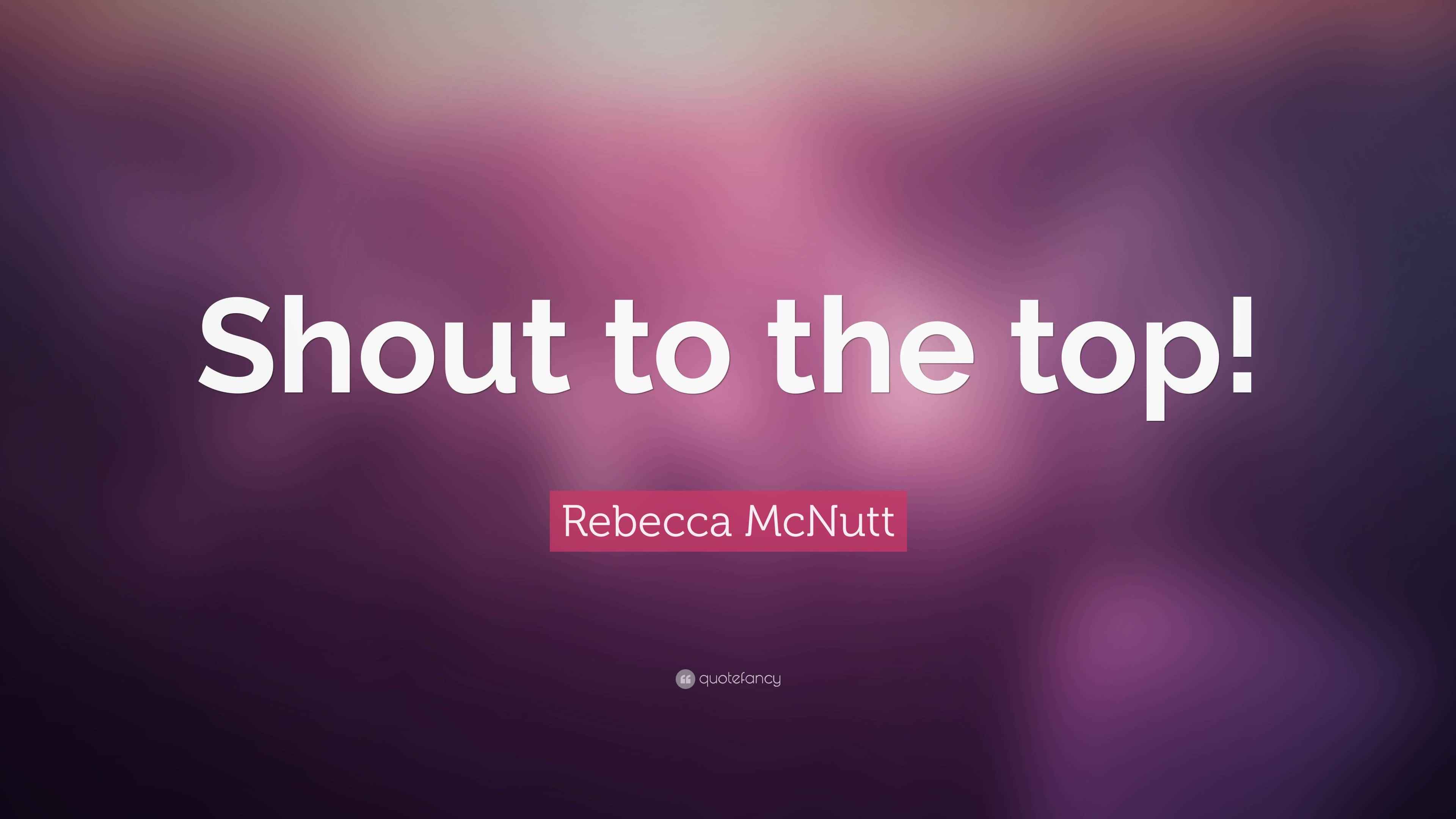 Rebecca McNutt Quote “Shout to the top!”