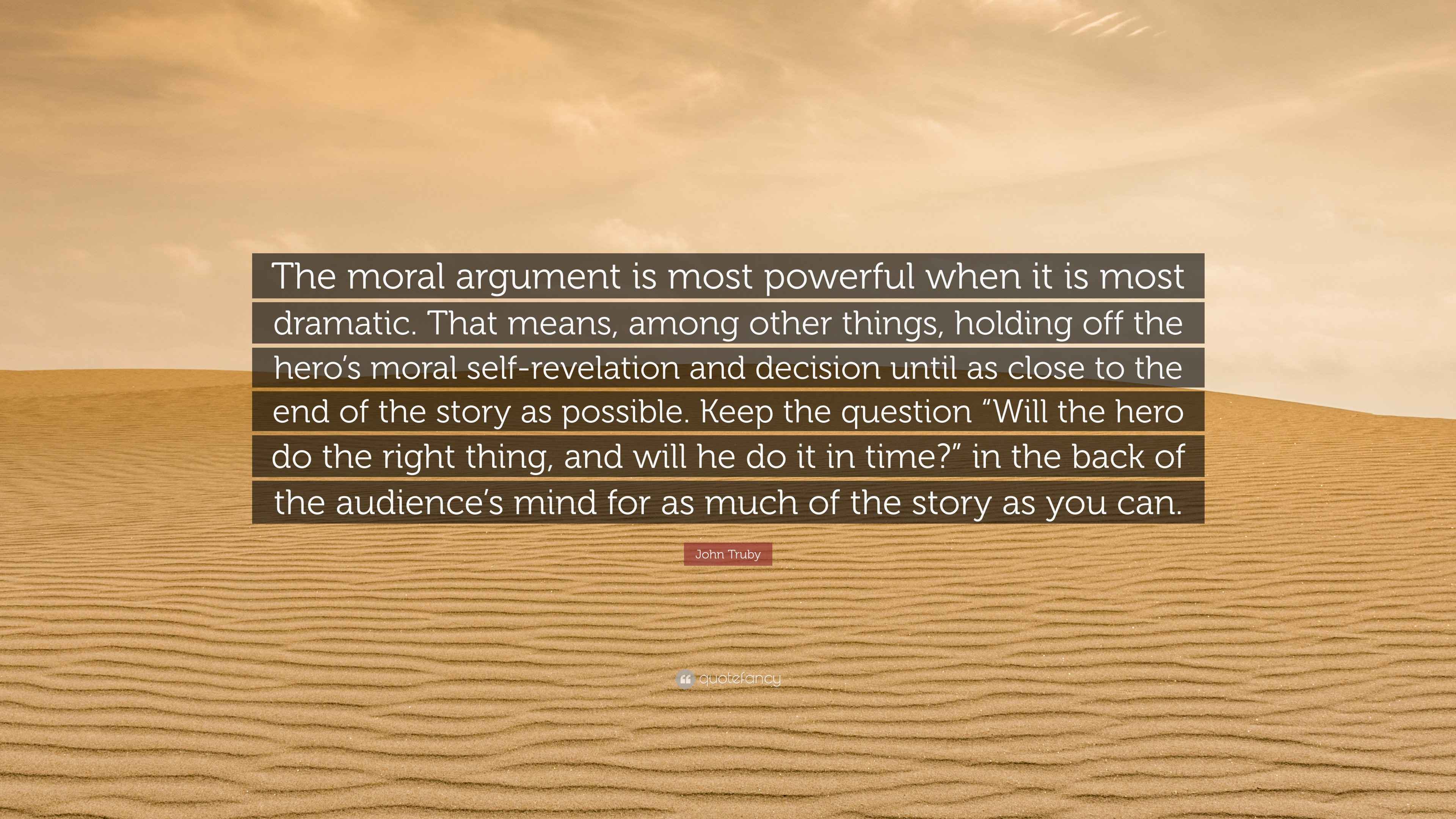John Truby Quote: “The moral argument is most powerful when it is most ...