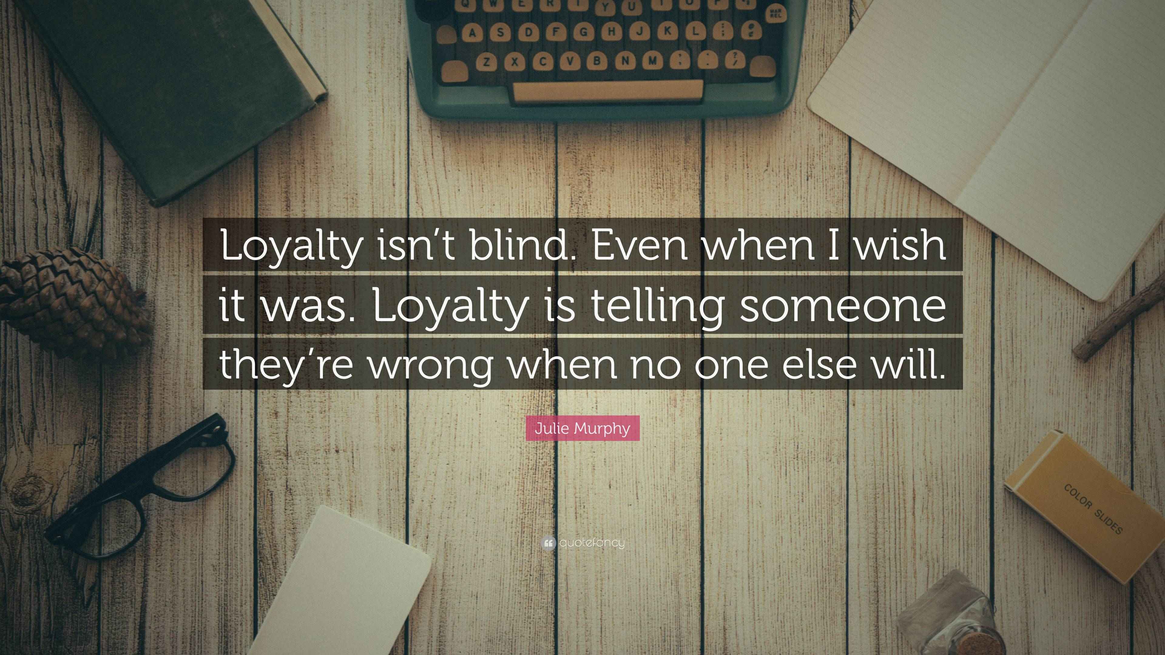 Julie Murphy Quote “Loyalty isn’t blind. Even when I wish it was