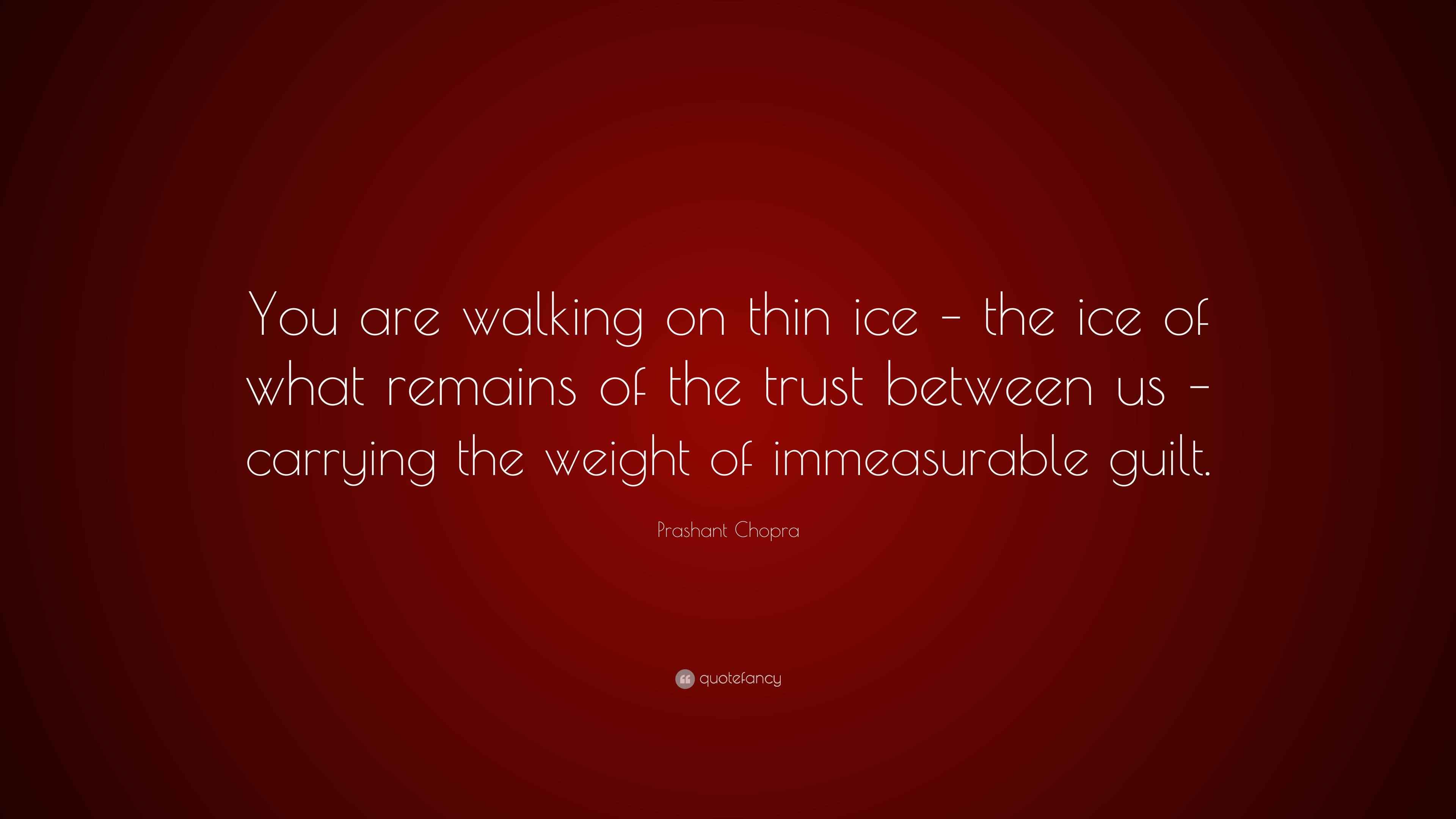 Prashant Chopra Quote “You are walking on thin ice the ice of what