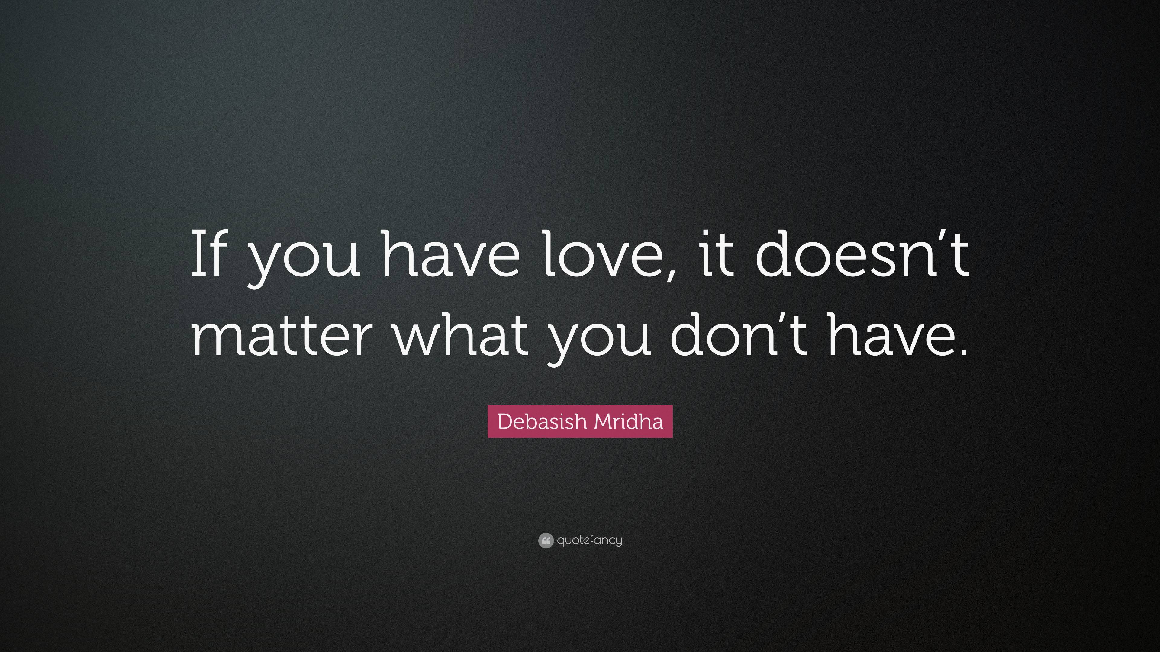 “If you have love, it doesn’t matter what you don’t have.” — Debasish ...