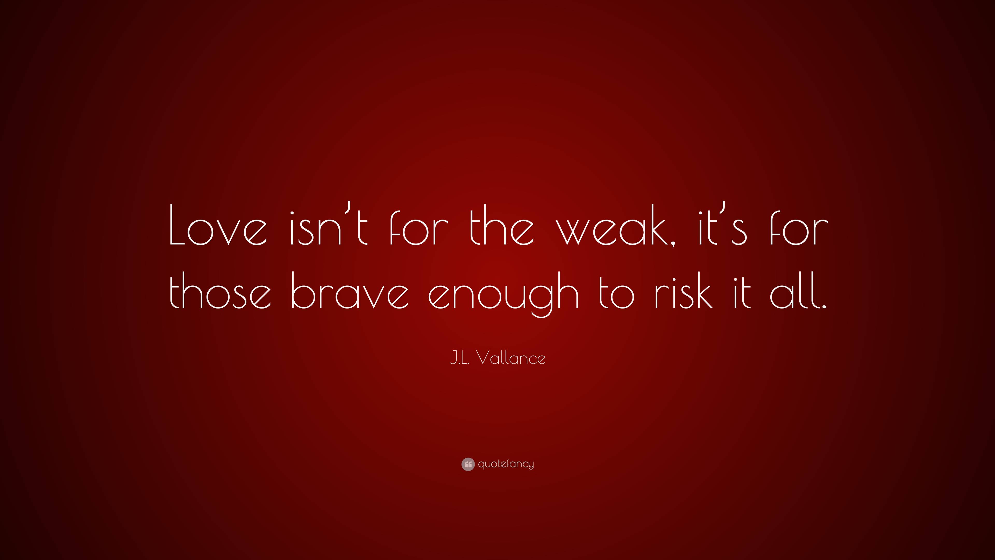 J.L. Vallance Quote “Love isn’t for the weak, it’s for those brave