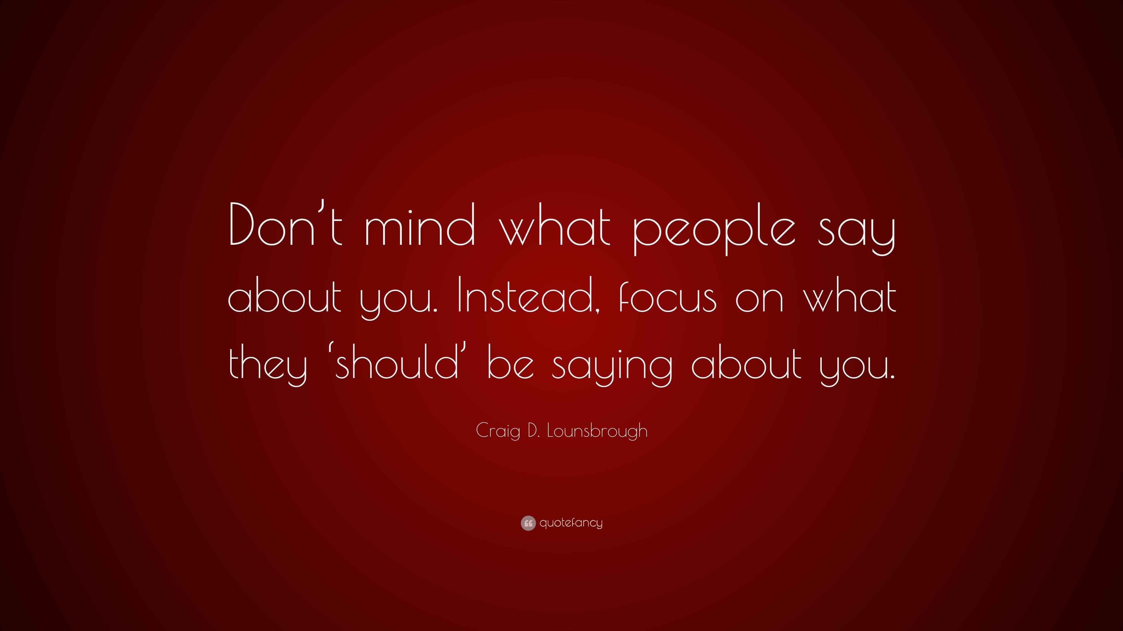 Craig D. Lounsbrough Quote “Don’t mind what people say about you