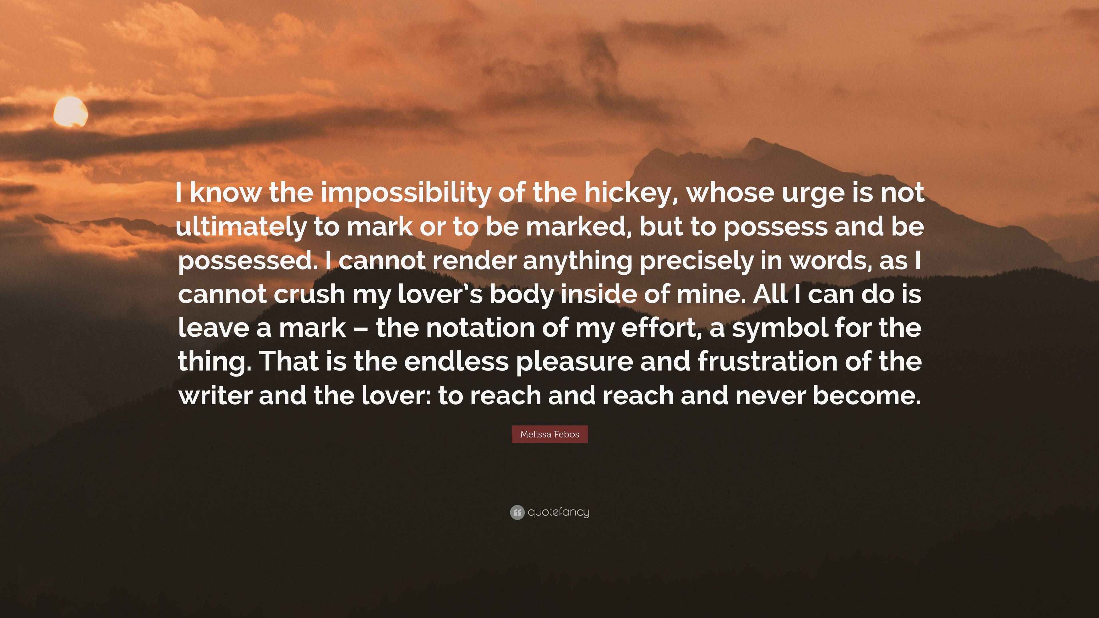 Melissa Febos Quote “I know the impossibility of the hickey, whose urge is not ultimately to