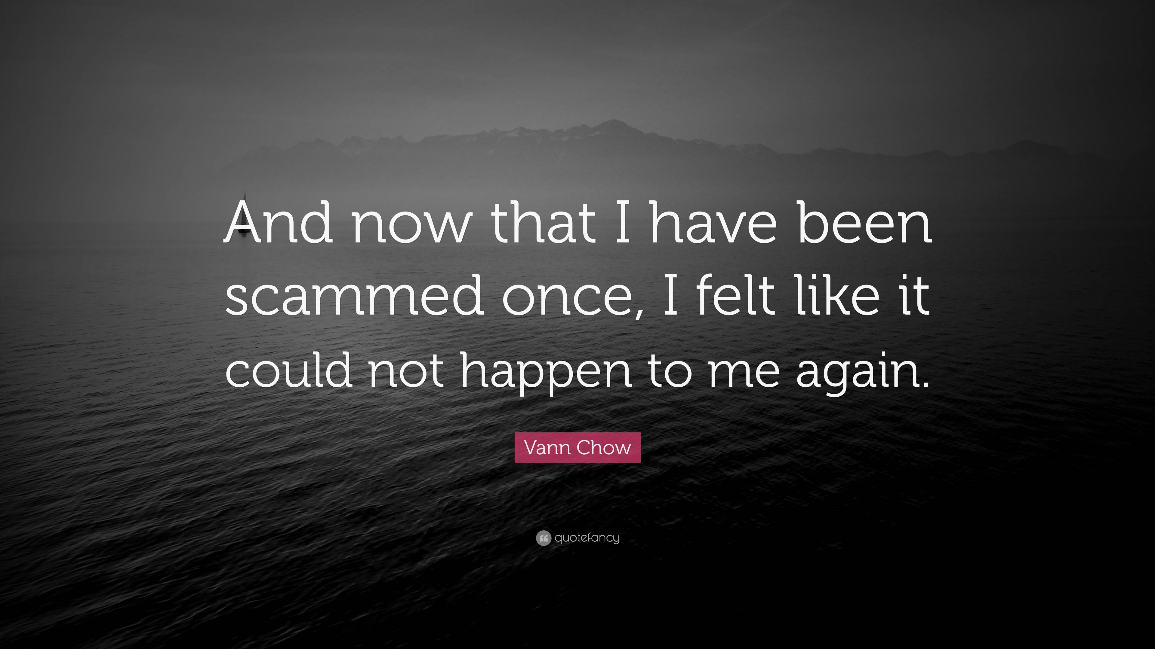 Vann Chow Quote: “And now that I have been scammed once, I felt like it ...