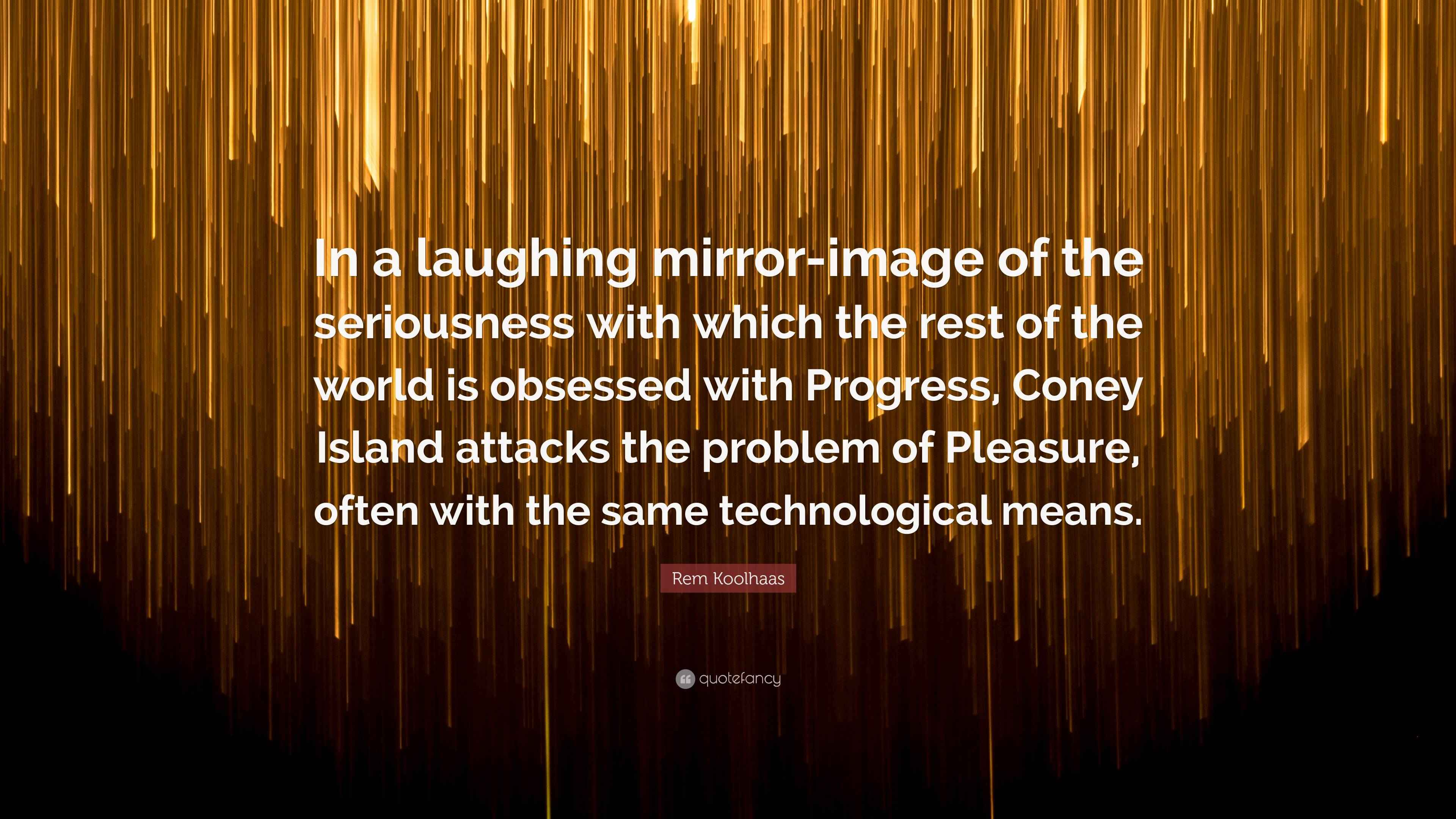 Rem Koolhaas Quote “In a laughing mirrorimage of the seriousness with