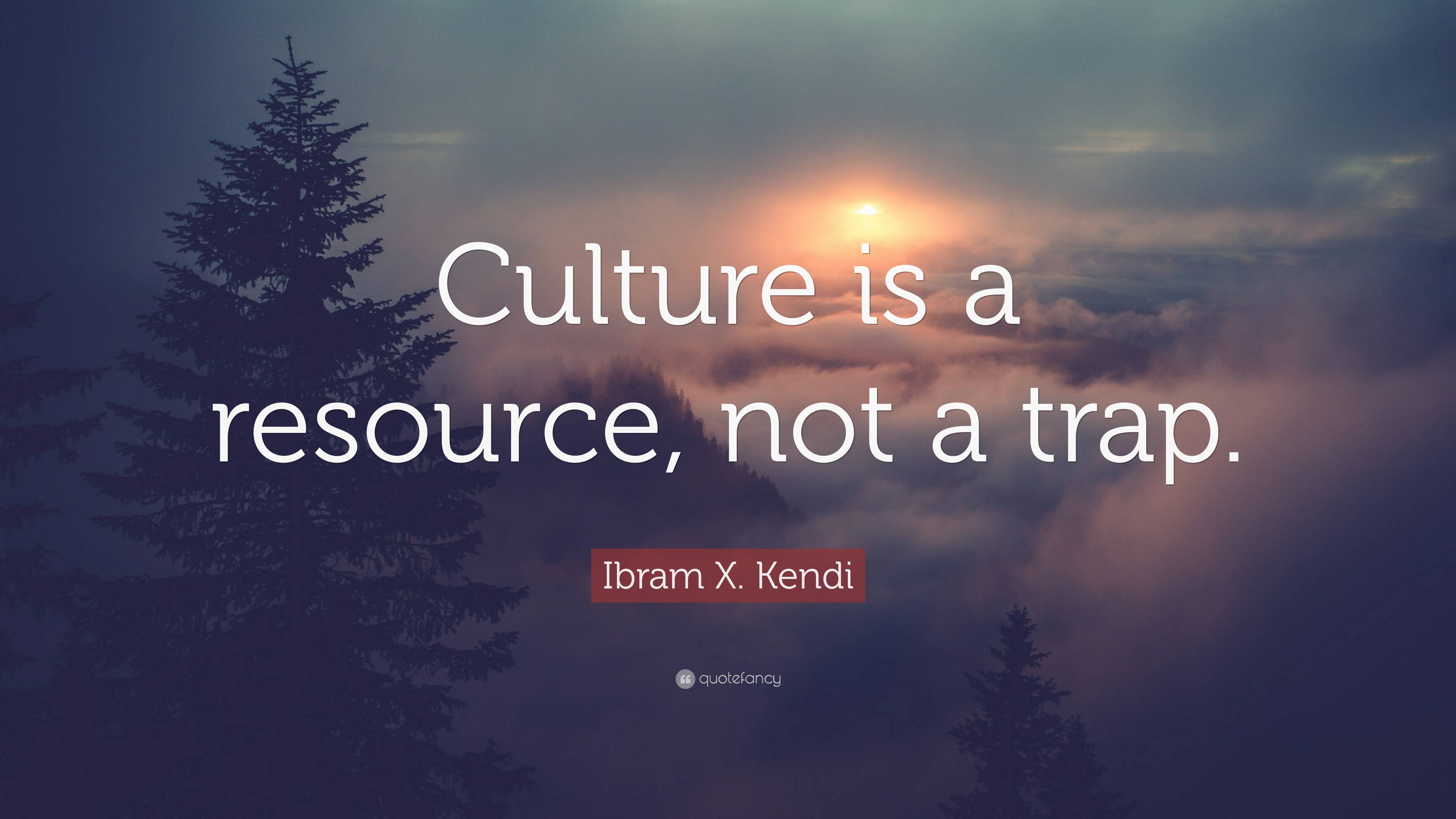 Ibram X. Kendi Quote: “Culture Is A Resource, Not A Trap.”