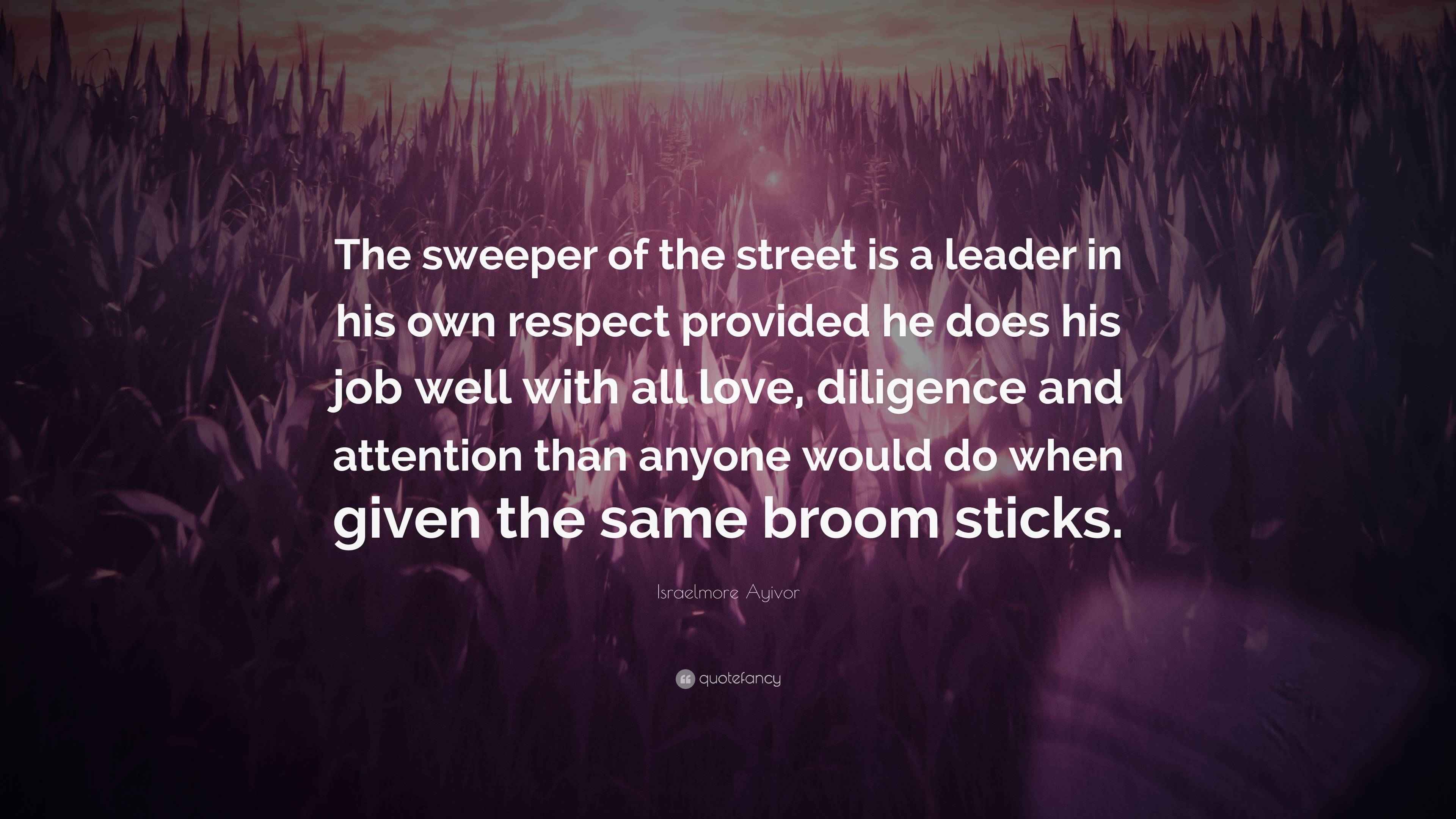 Israelmore Ayivor Quote “The sweeper of the street is a leader in his own respect provided he
