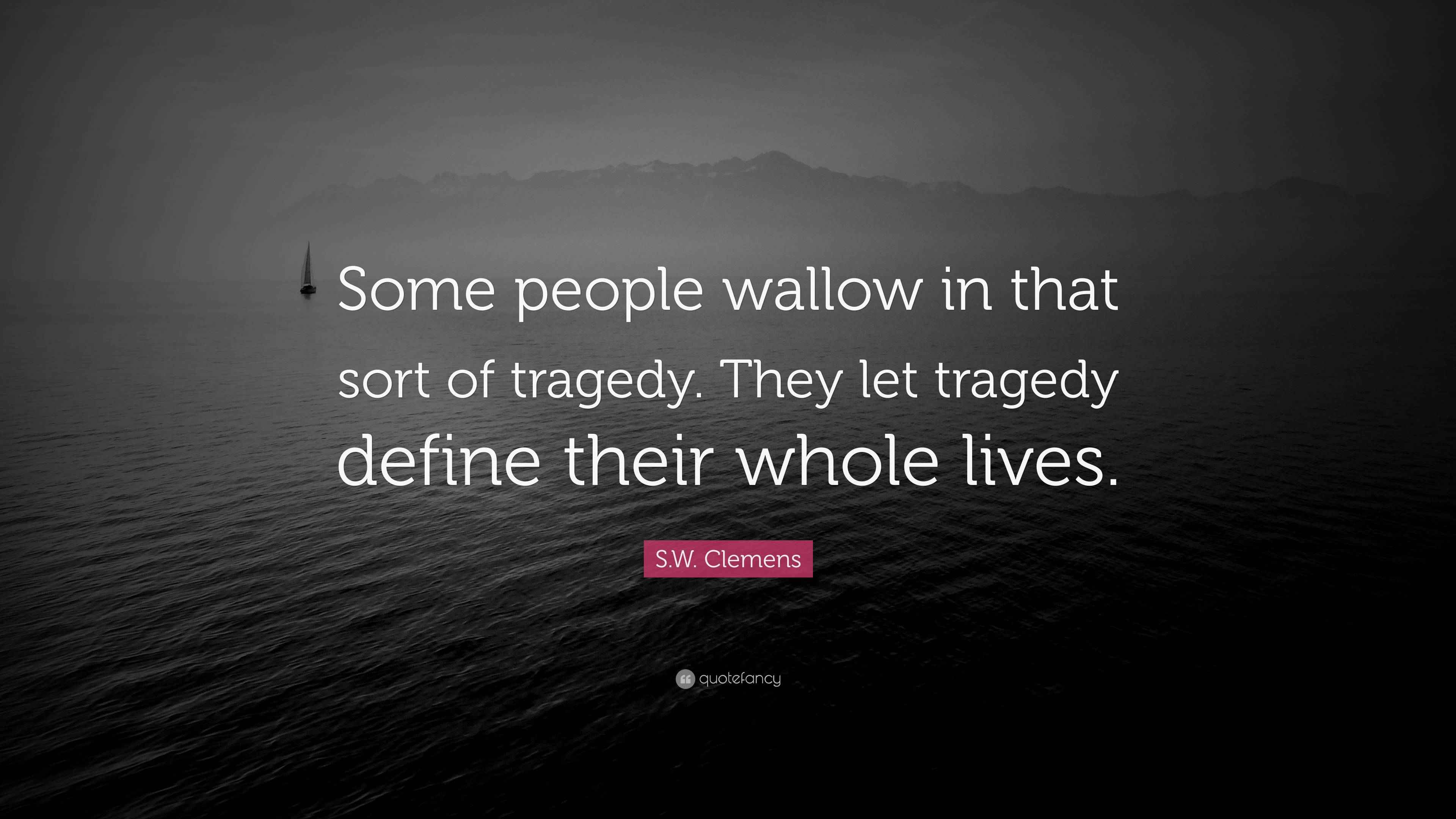S.W. Clemens Quote “Some people wallow in that sort of tragedy. They let tragedy define their