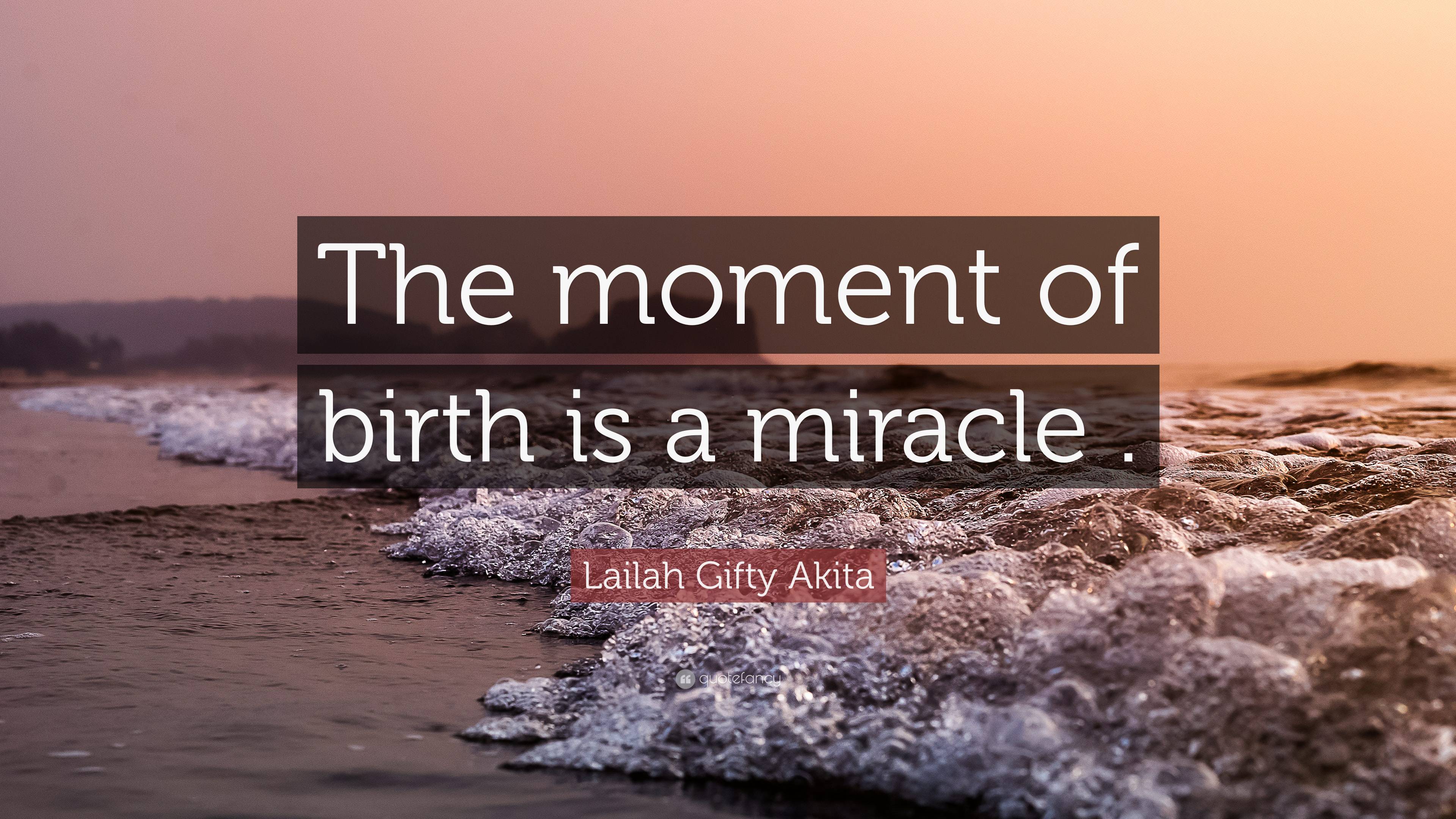 Lailah Gifty Akita Quote: “The moment of birth is a miracle