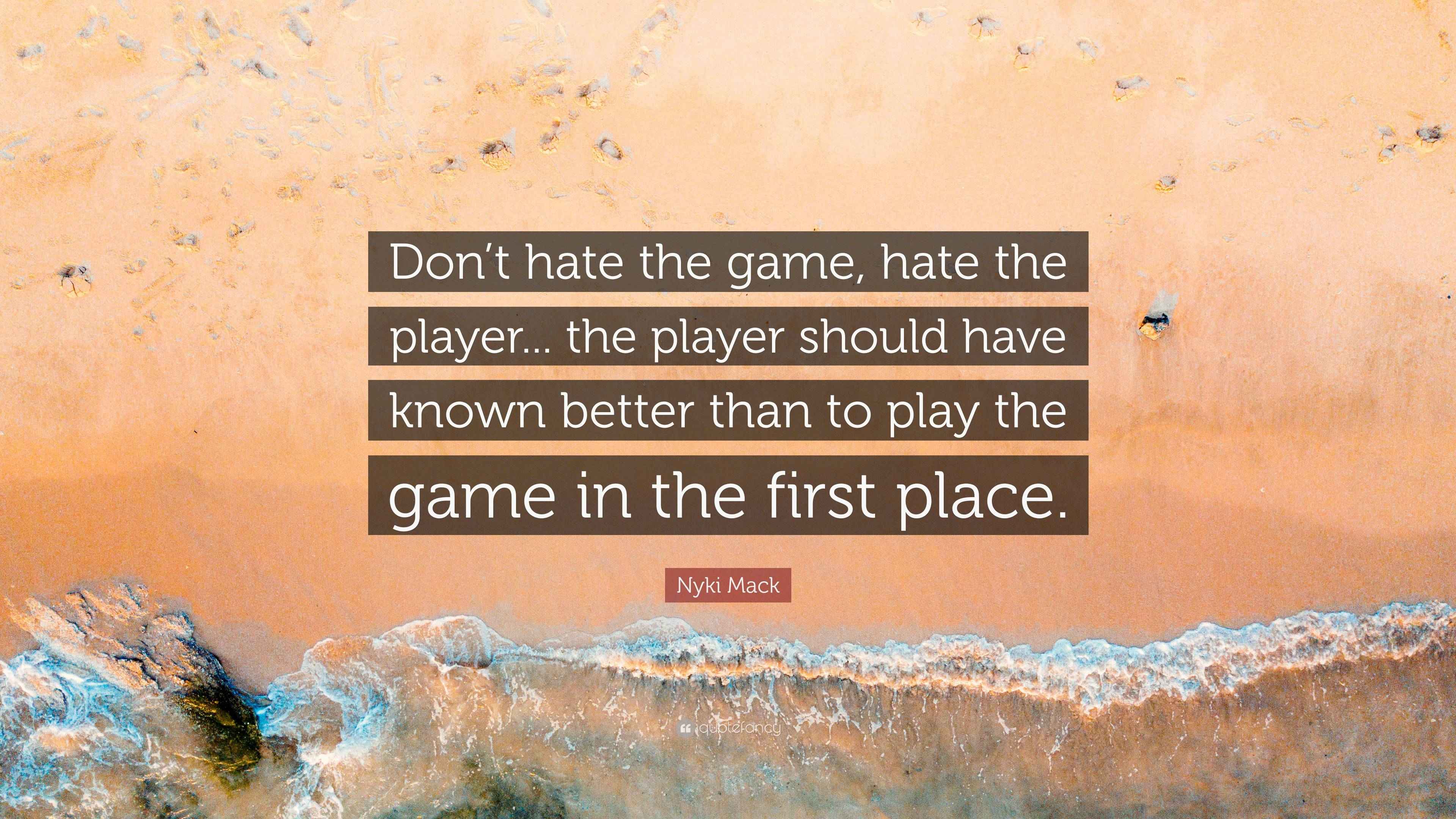 Nyki Mack Quote: “Don’t hate the game, hate the player... the player