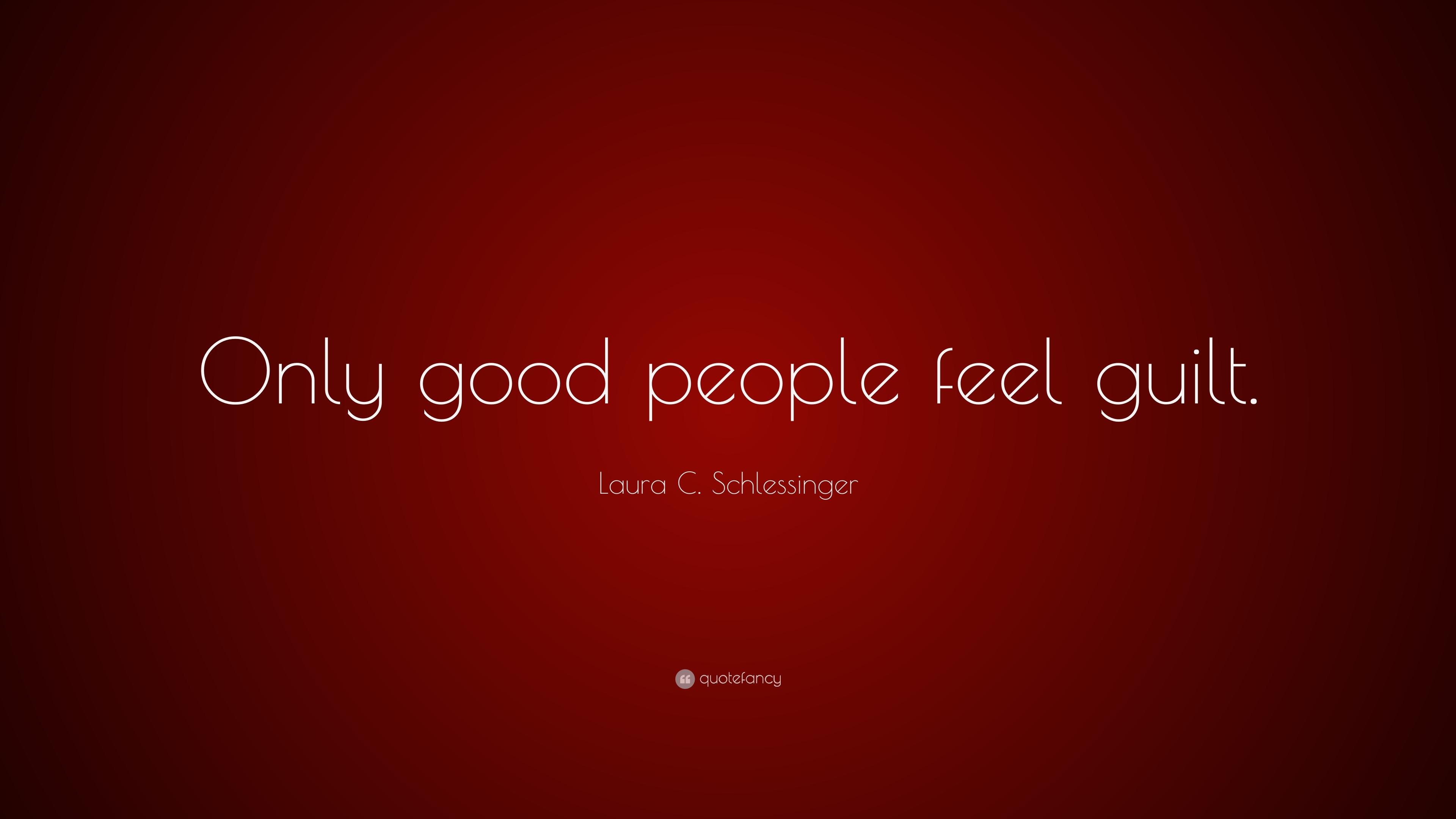 Laura C. Schlessinger Quote: “Only good people feel guilt.”