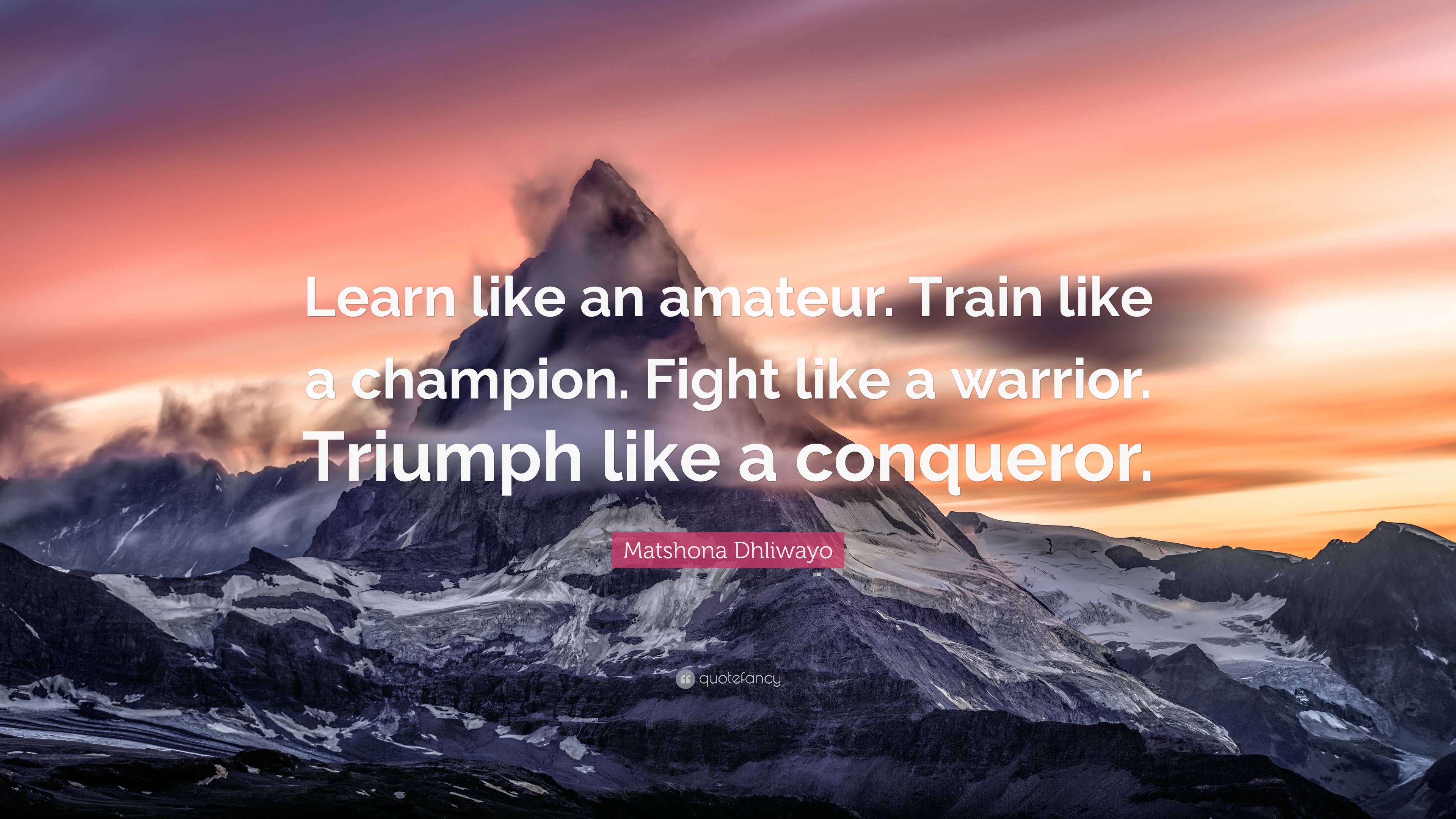 Matshona Dhliwayo Quote: “Learn like an amateur. Train like a champion. Fight  like a warrior. Triumph