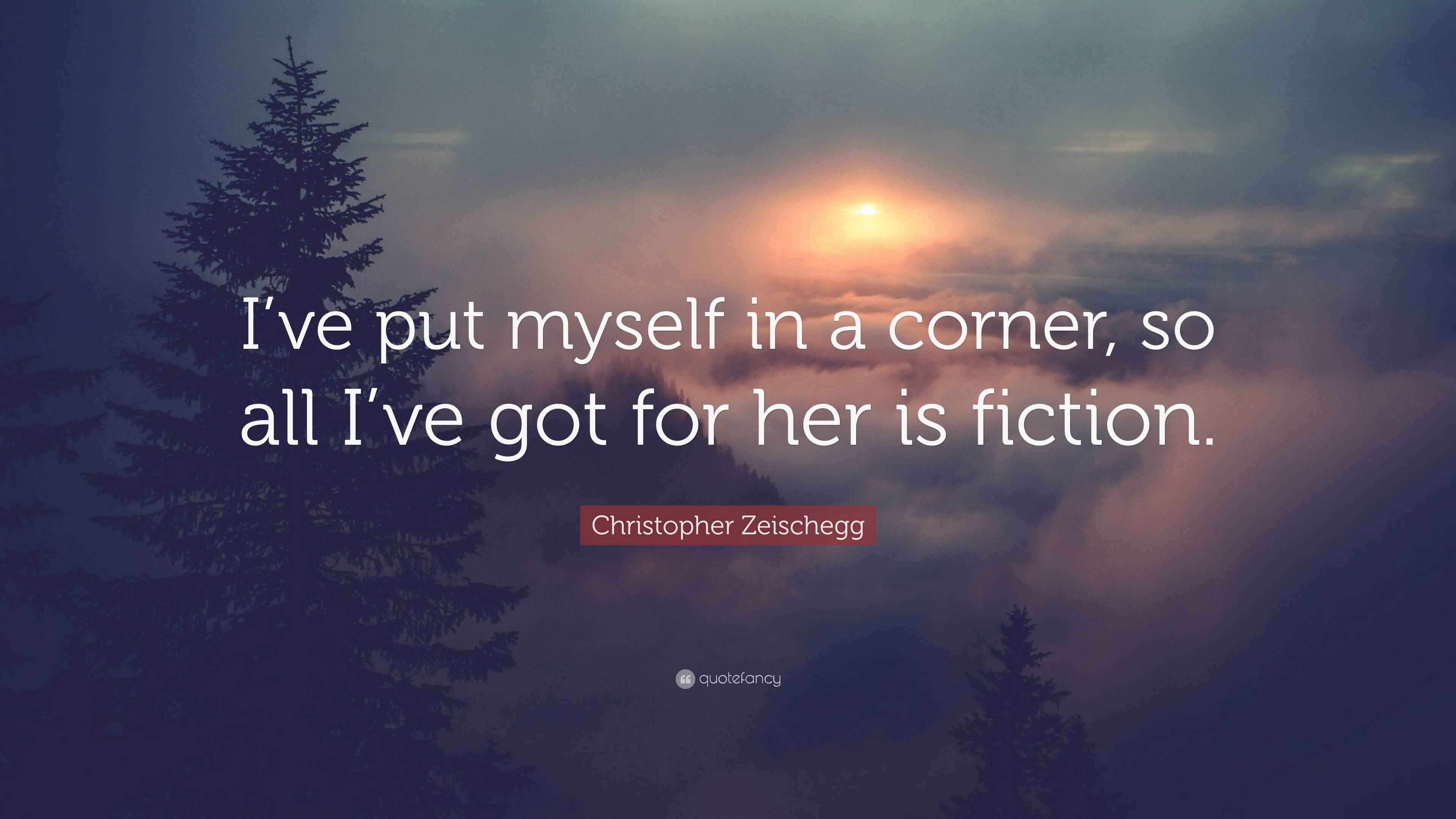 Christopher Zeischegg Quote “I’ve put myself in a corner, so all I’ve