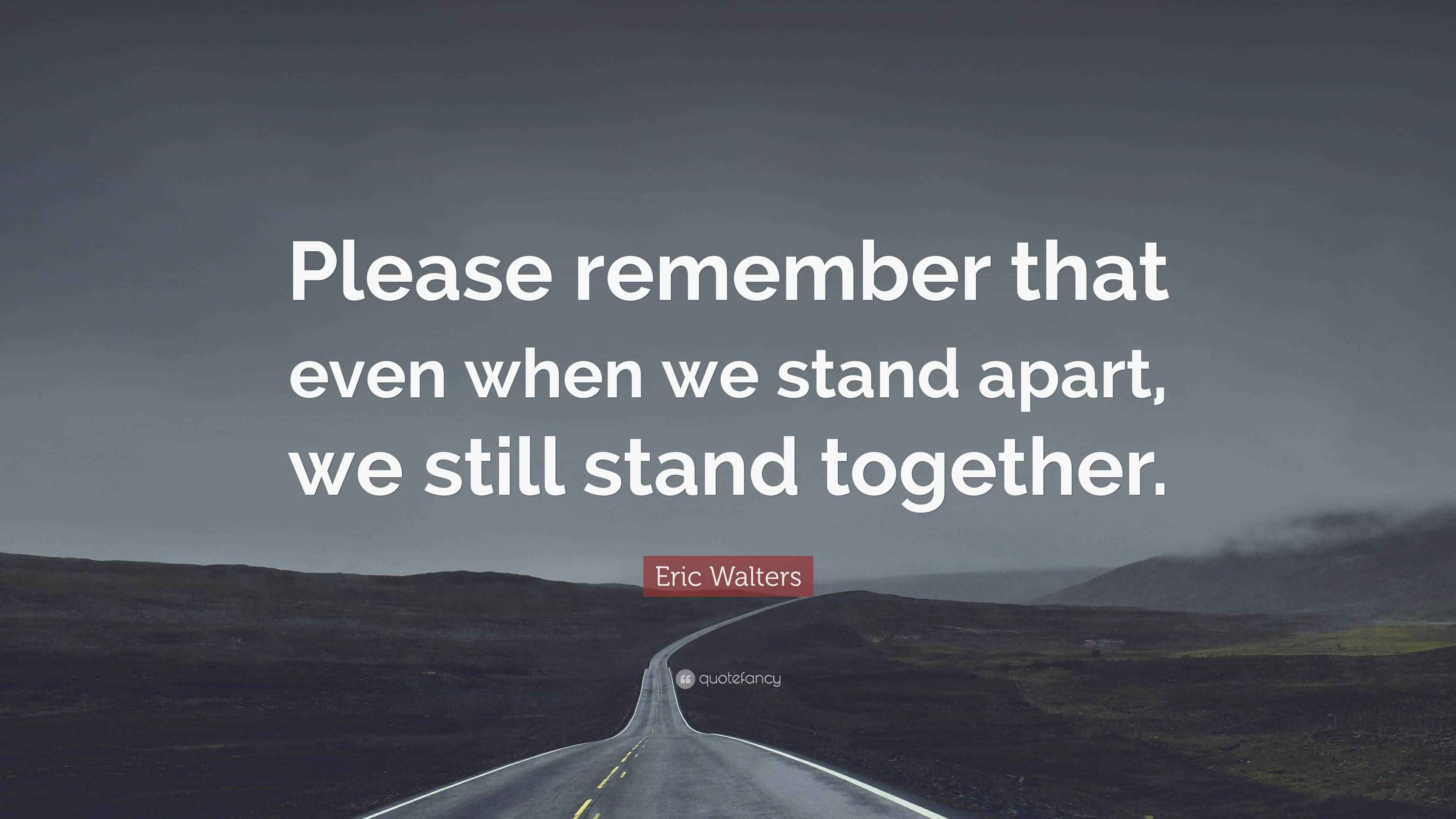 Eric Walters Quote “Please remember that even when we stand apart, we