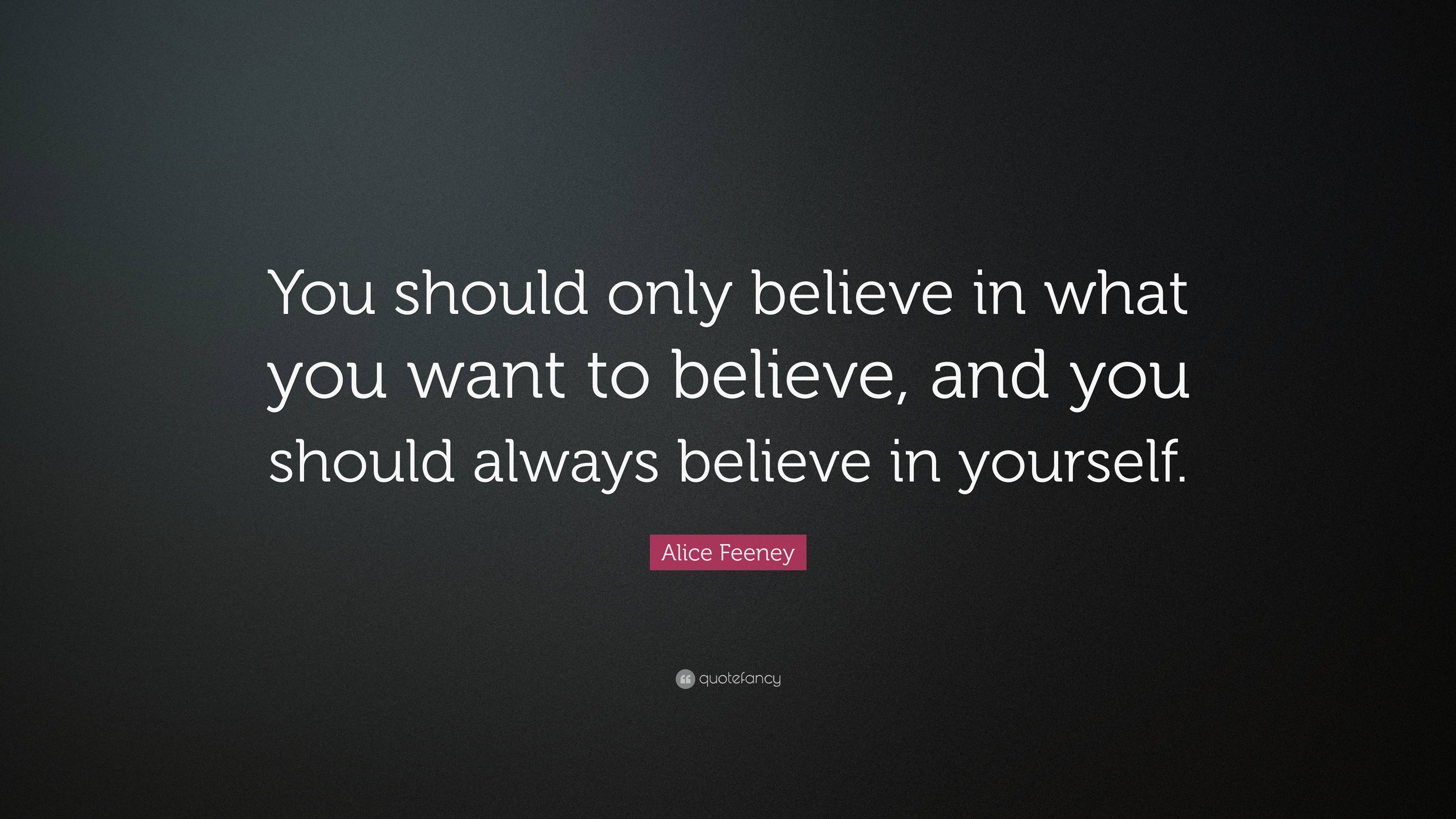 Alice Feeney Quote: “You should only believe in what you want to ...