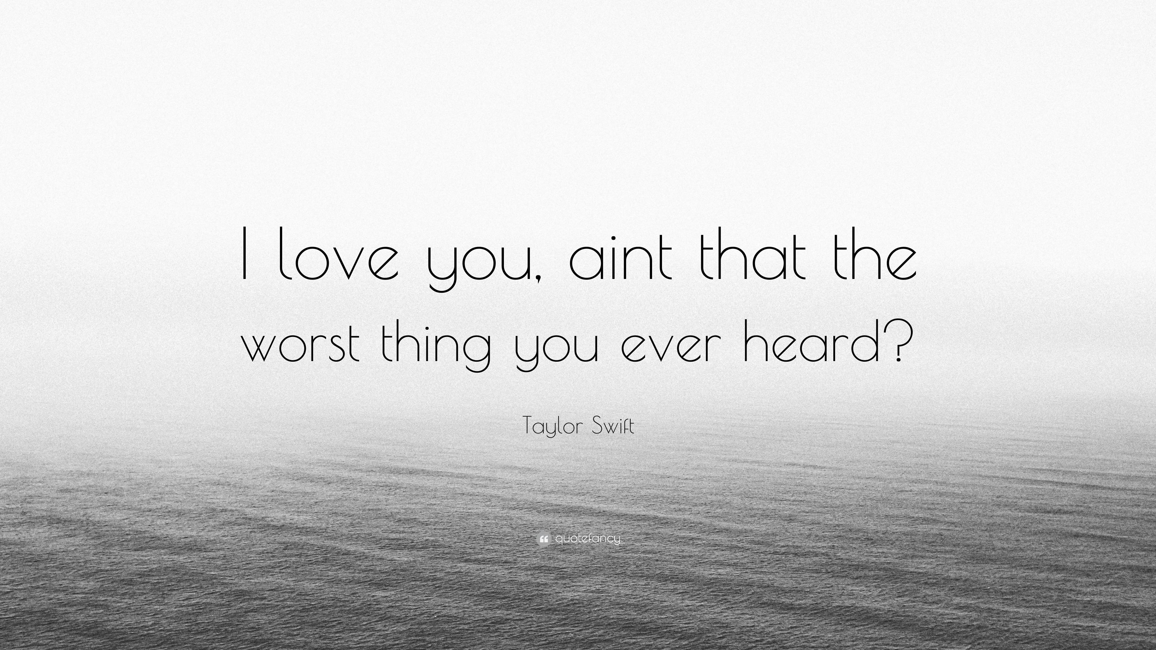 Taylor Swift Quote: “I love you, aint that the worst thing you ever heard?”