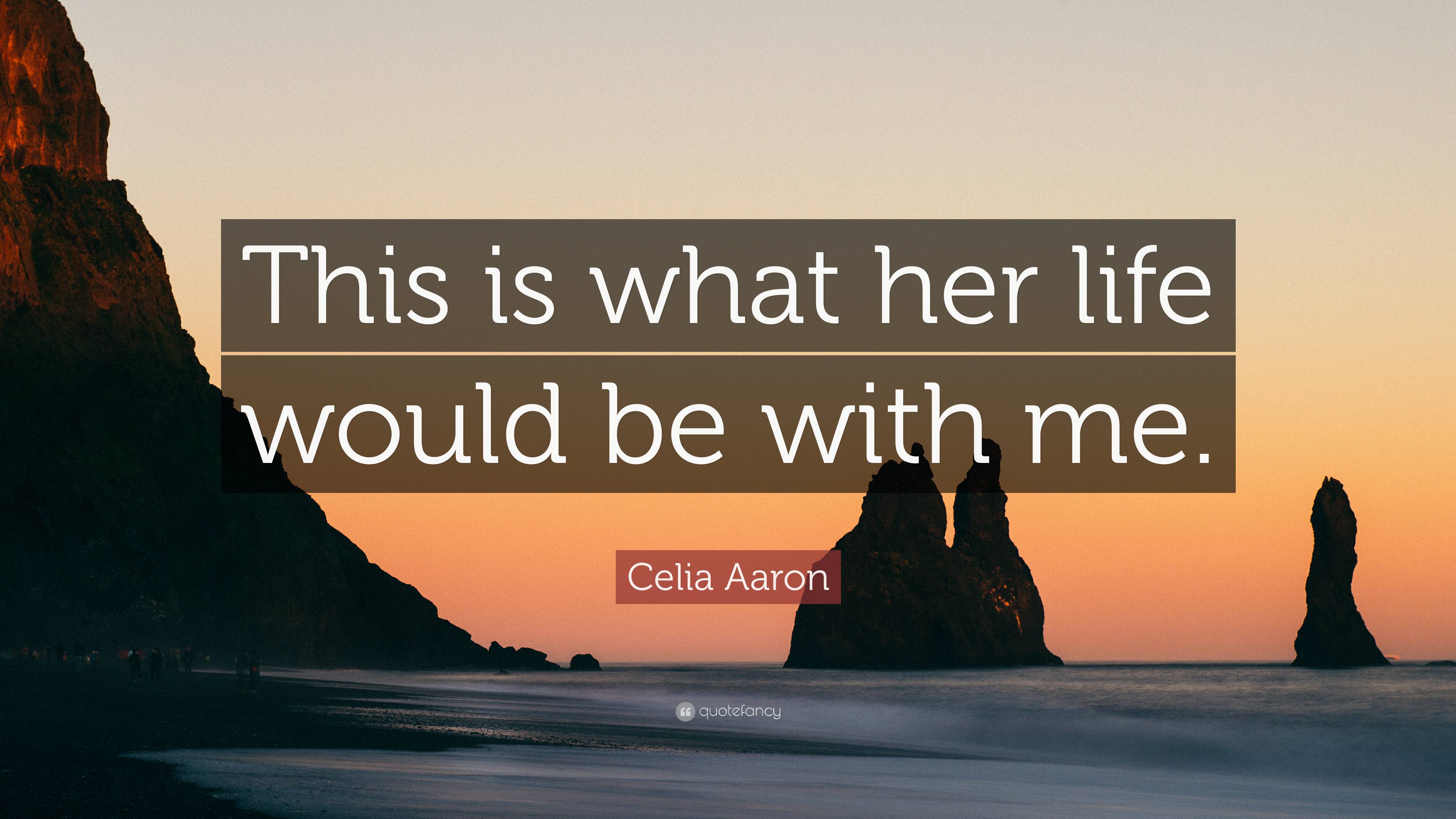 Celia Aaron Quote: “This is what her life would be with me.”