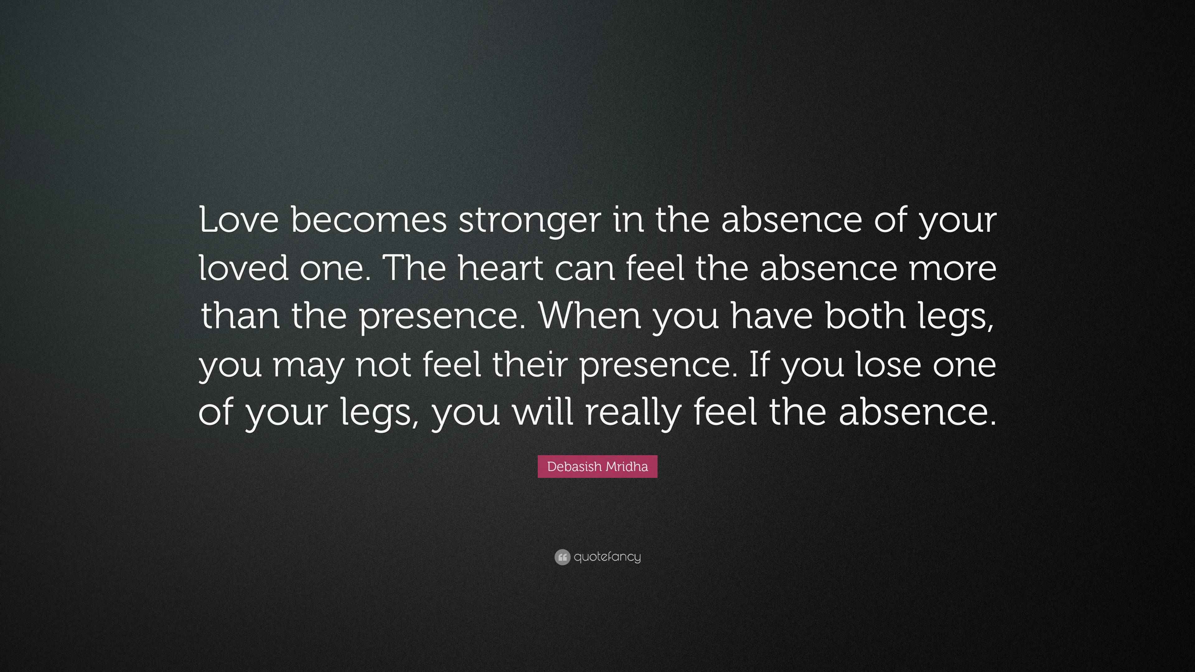 Debasish Mridha Quote: “Love becomes stronger in the absence of your ...