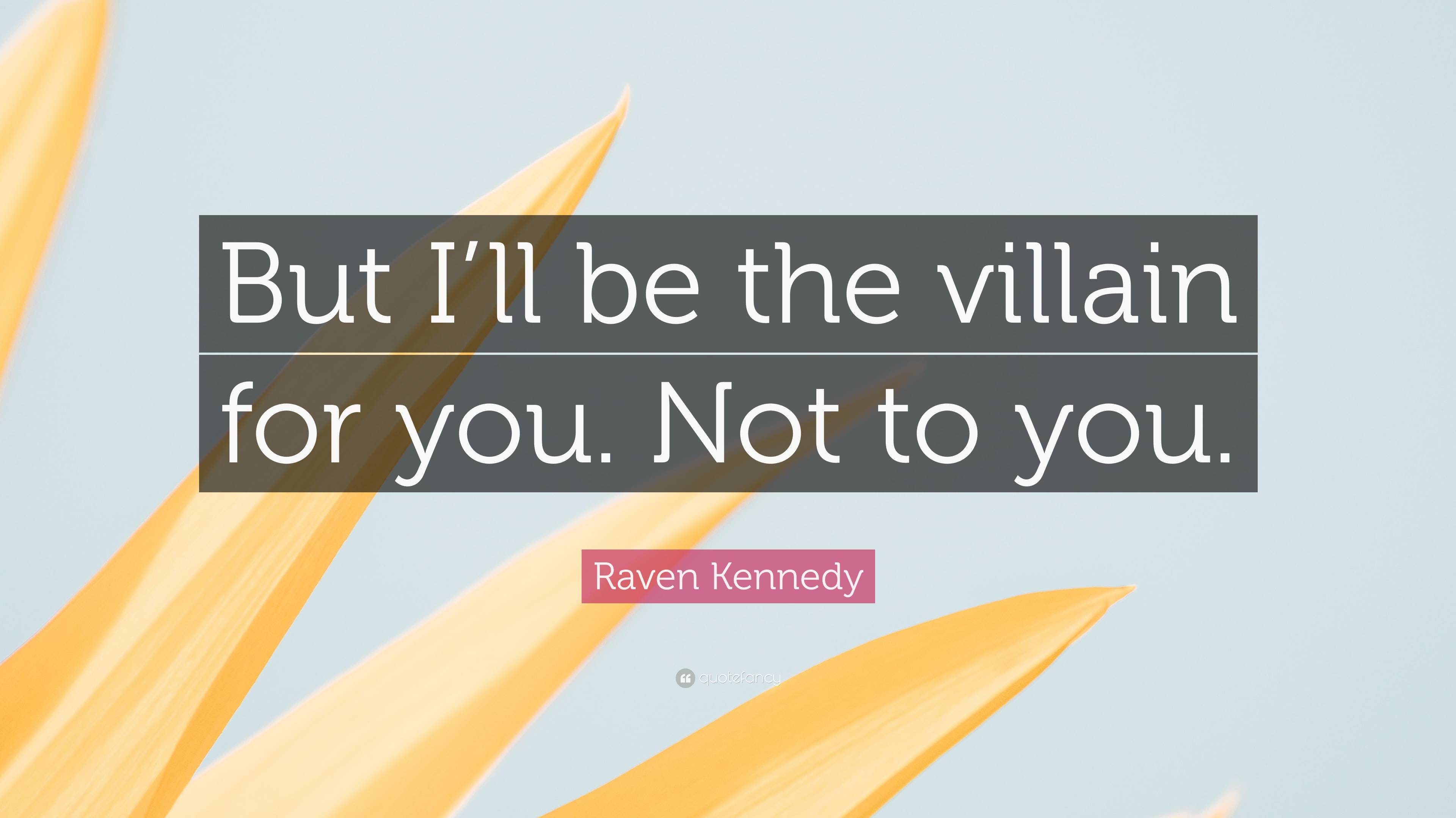 Raven Kennedy Quote “But I’ll be the villain for you. Not to you.”