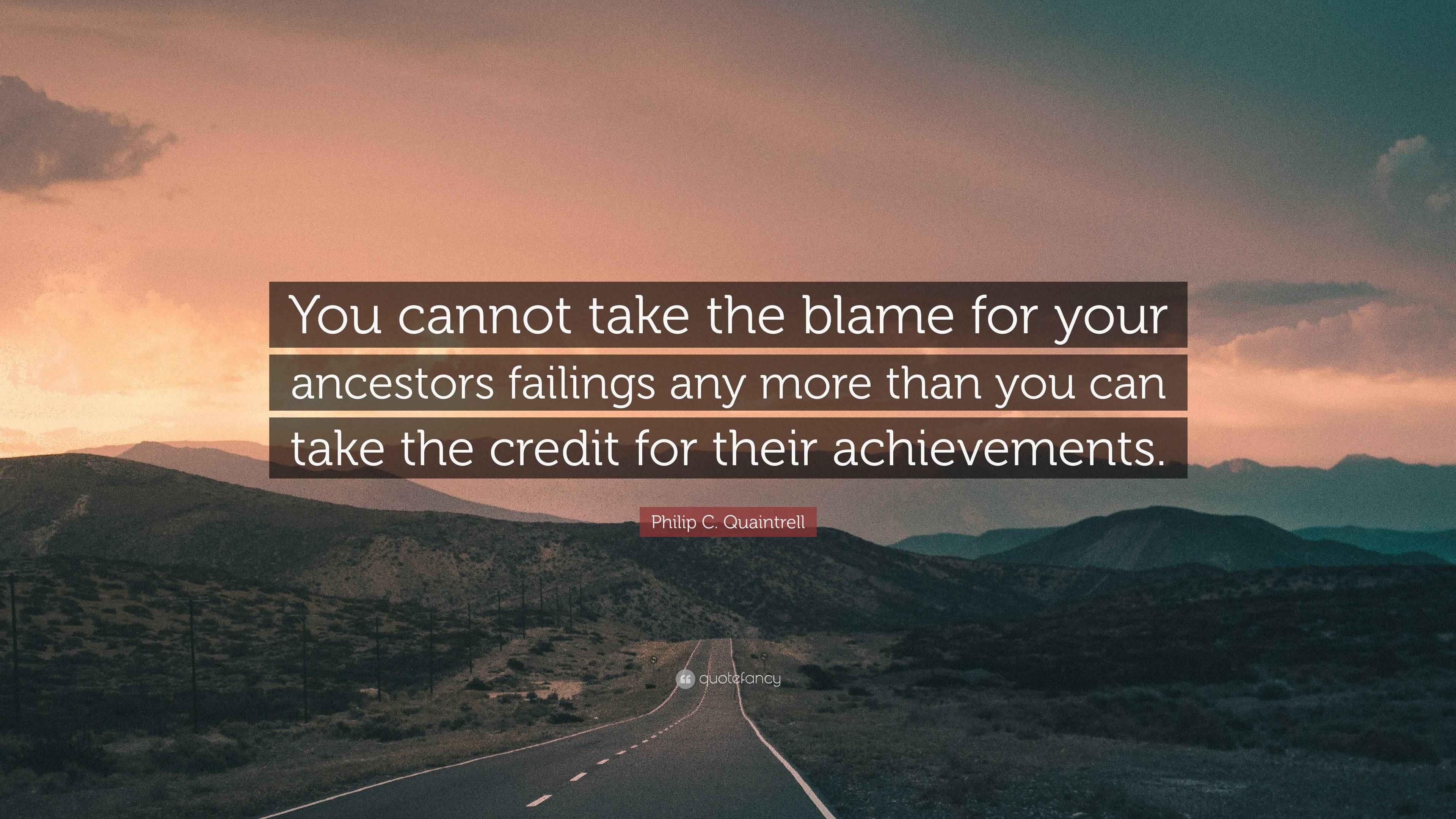Philip C. Quaintrell Quote: “You cannot take the blame for your ...