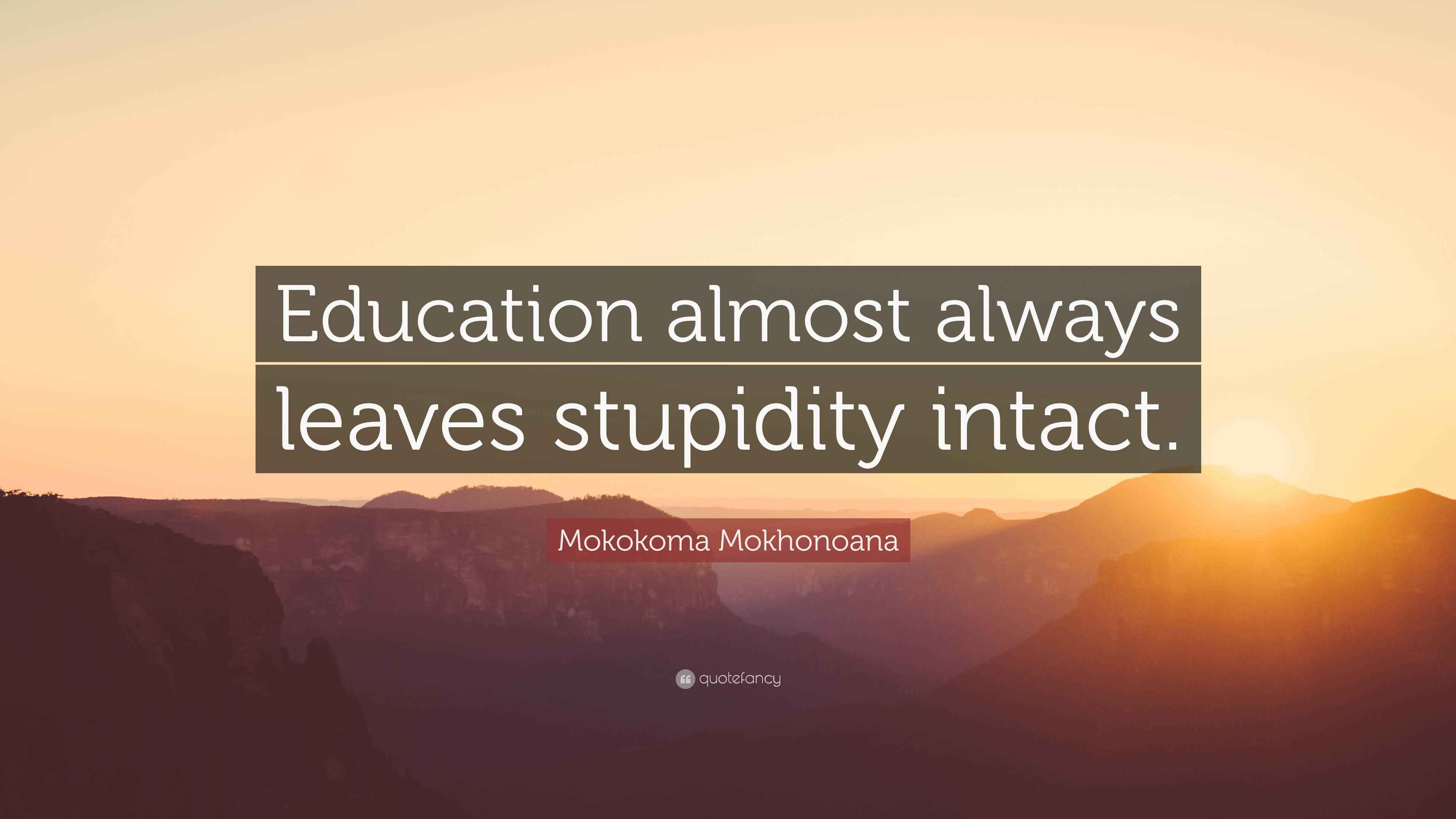 Mokokoma Mokhonoana Quote “Education almost always leaves stupidity