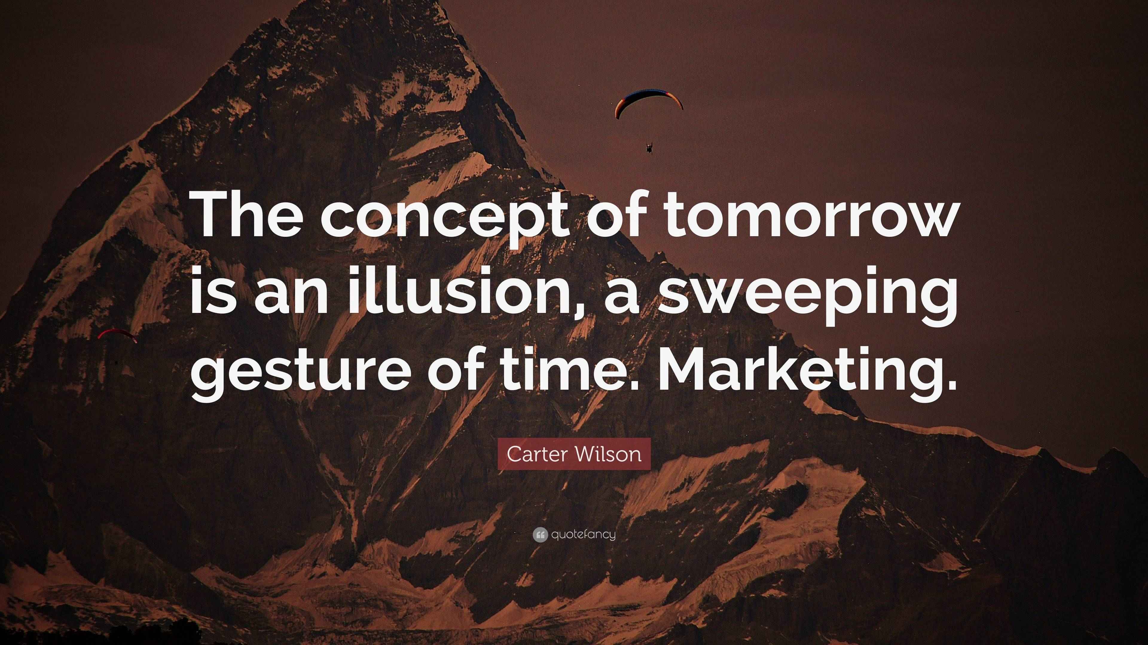 Carter Wilson Quote “The concept of tomorrow is an illusion, a