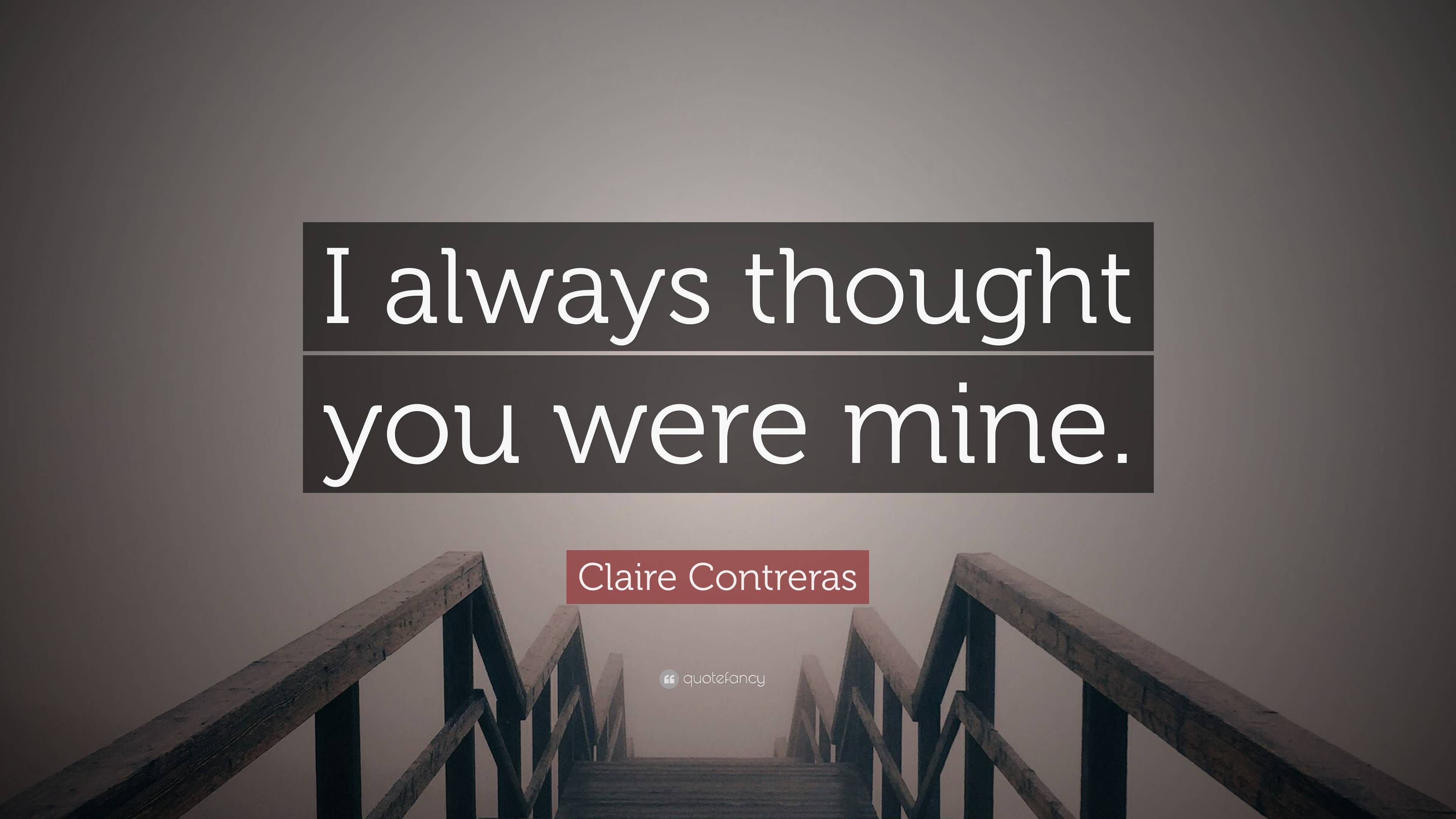 Claire Contreras Quote: “I always thought you were mine.”